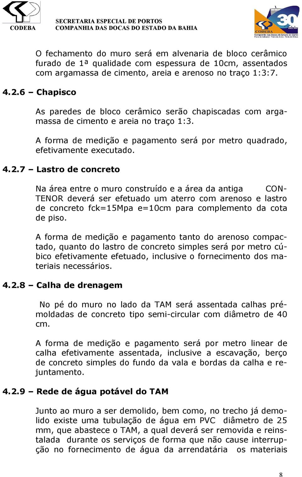 7 Lastro de concreto Na área entre o muro construído e a área da antiga CON- TENOR deverá ser efetuado um aterro com arenoso e lastro de concreto fck=15mpa e=10cm para complemento da cota de piso.