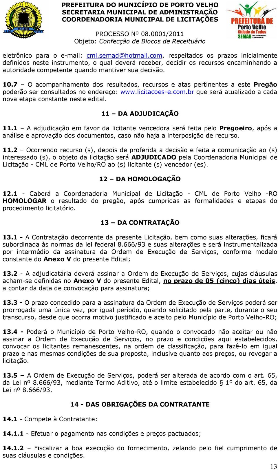 7 O acompanhamento dos resultados, recursos e atas pertinentes a este Pregão poderão ser consultados no endereço: www.licitacoes-e.com.br que será atualizado a cada nova etapa constante neste edital.