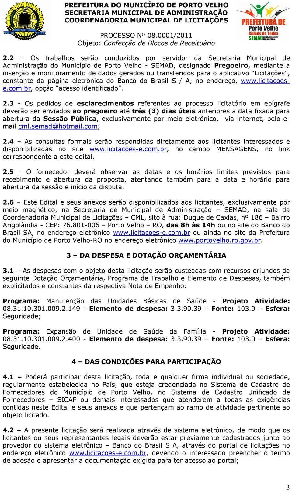 3 - Os pedidos de esclarecimentos referentes ao processo licitatório em epígrafe deverão ser enviados ao pregoeiro até três (3) dias úteis anteriores a data fixada para abertura da Sessão Pública,