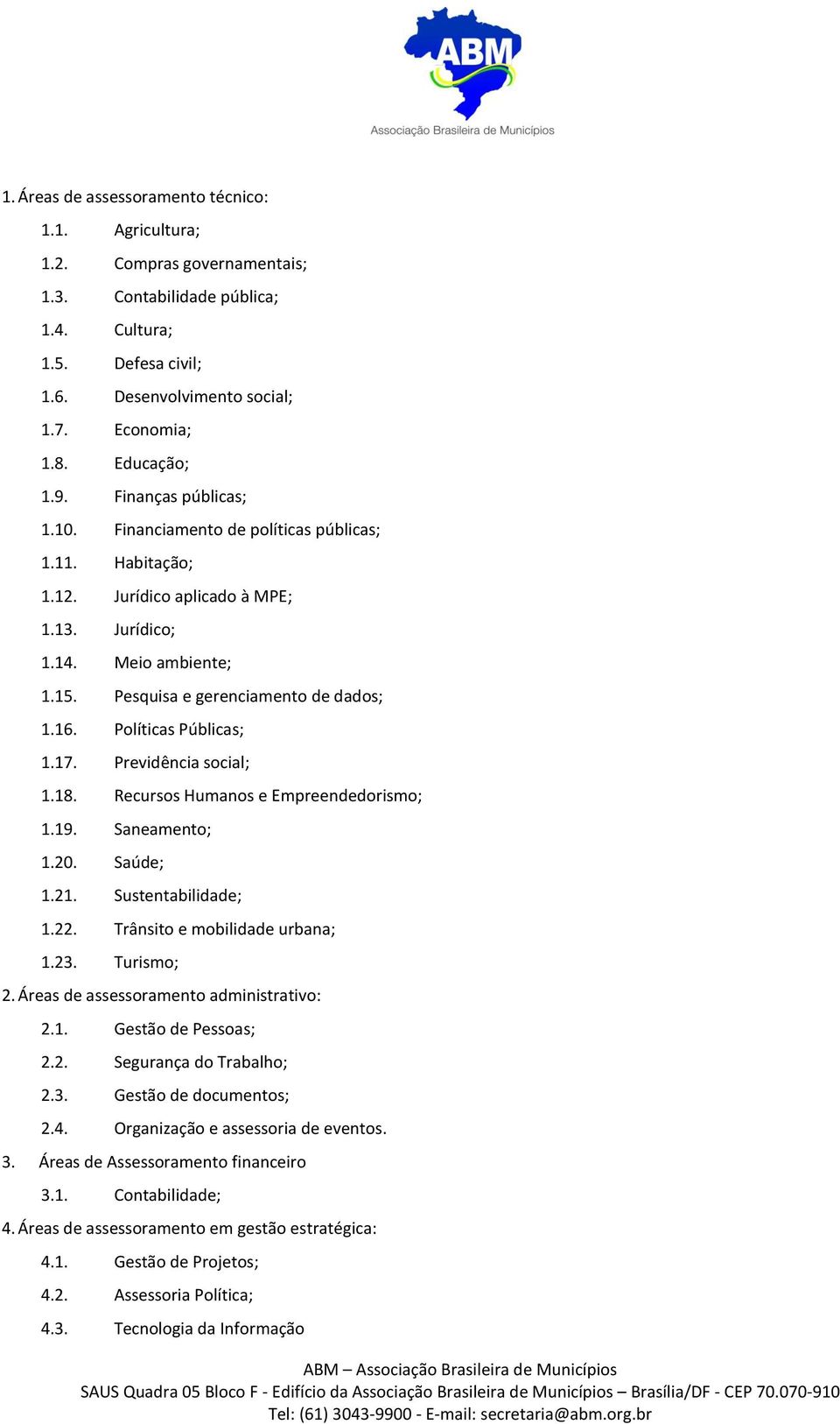 Pesquisa e gerenciamento de dados; 1.16. Políticas Públicas; 1.17. Previdência social; 1.18. Recursos Humanos e Empreendedorismo; 1.19. Saneamento; 1.20. Saúde; 1.21. Sustentabilidade; 1.22.