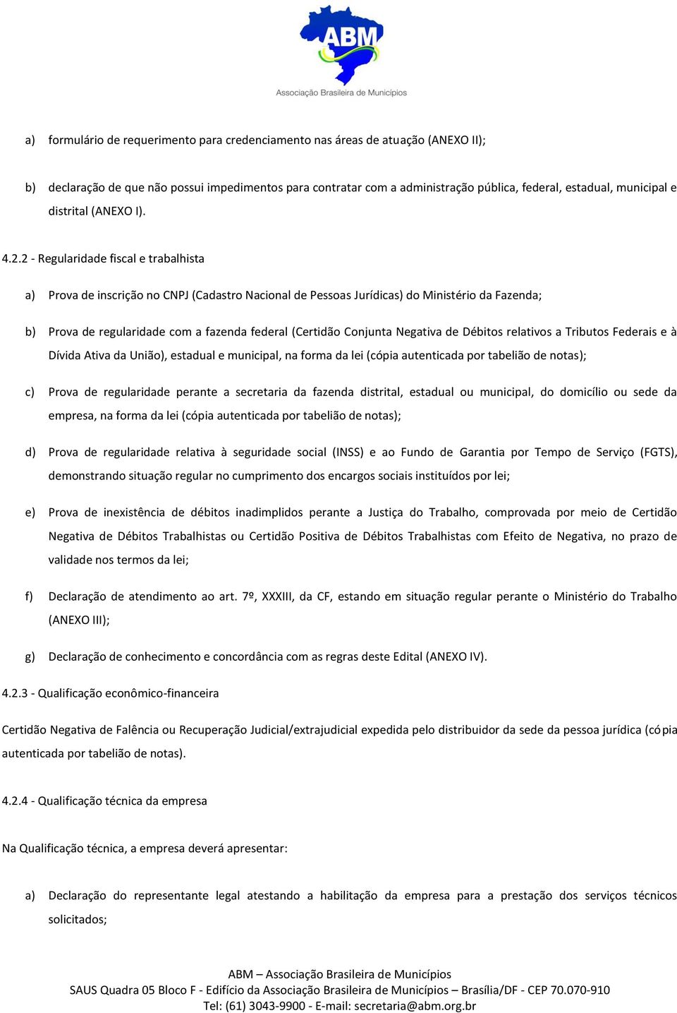 2 - Regularidade fiscal e trabalhista a) Prova de inscrição no CNPJ (Cadastro Nacional de Pessoas Jurídicas) do Ministério da Fazenda; b) Prova de regularidade com a fazenda federal (Certidão