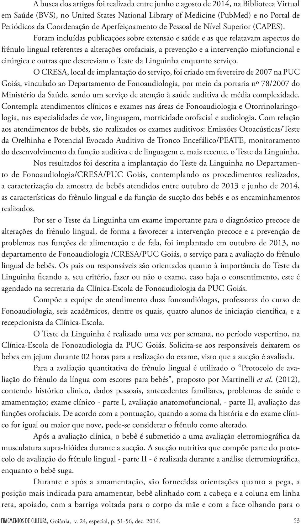 Foram incluídas publicações sobre extensão e saúde e as que relatavam aspectos do frênulo lingual referentes a alterações orofaciais, a prevenção e a intervenção miofuncional e cirúrgica e outras que