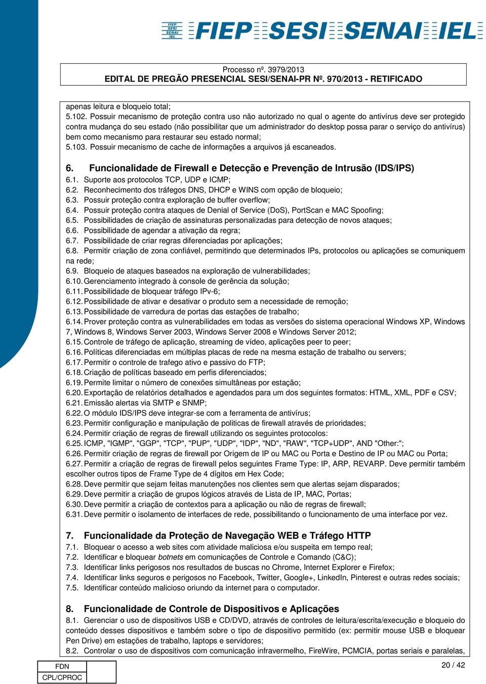 serviço do antivírus) bem como mecanismo para restaurar seu estado normal; 5.103. Possuir mecanismo de cache de informações a arquivos já escaneados. 6.