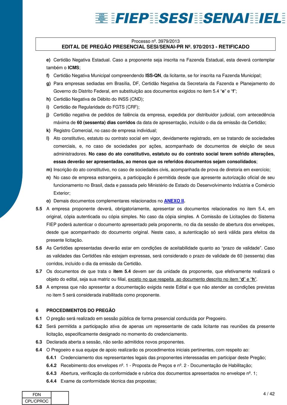 Para empresas sediadas em Brasília, DF, Certidão Negativa da Secretaria da Fazenda e Planejamento do Governo do Distrito Federal, em substituição aos documentos exigidos no item 5.