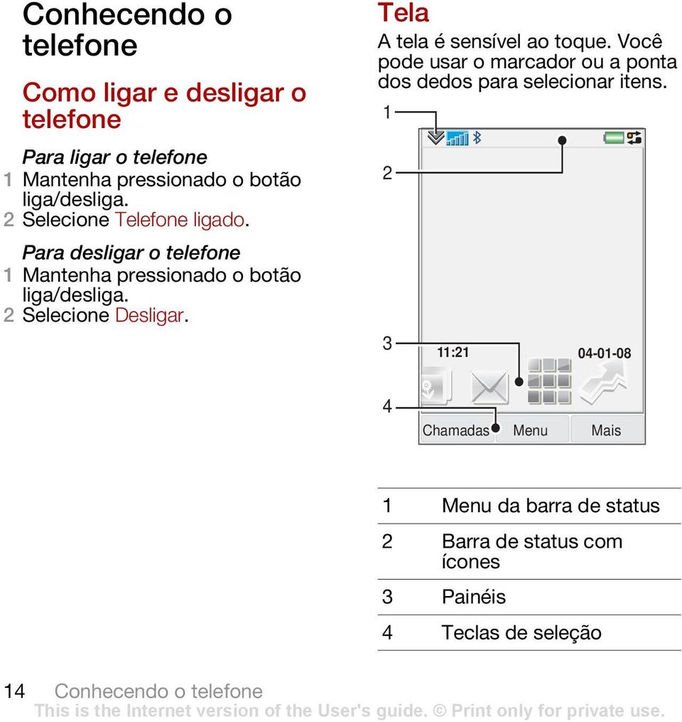 Tela A tela é sensível ao toque. Você pode usar o marcador ou a ponta dos dedos para selecionar itens.