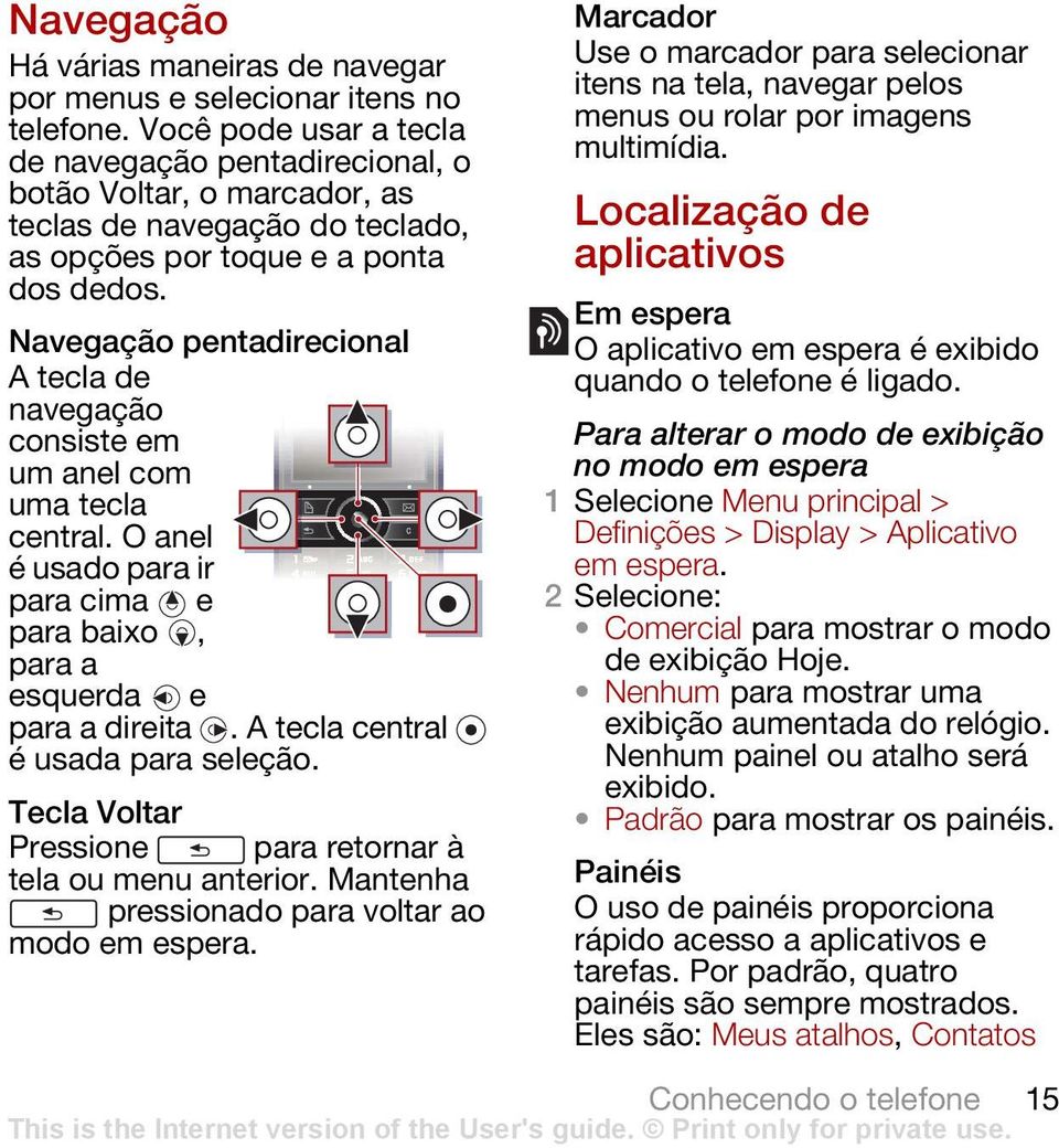 Navegação pentadirecional A tecla de navegação consiste em um anel com uma tecla central. O anel é usado para ir para cima e para baixo, para a esquerda e para a direita.