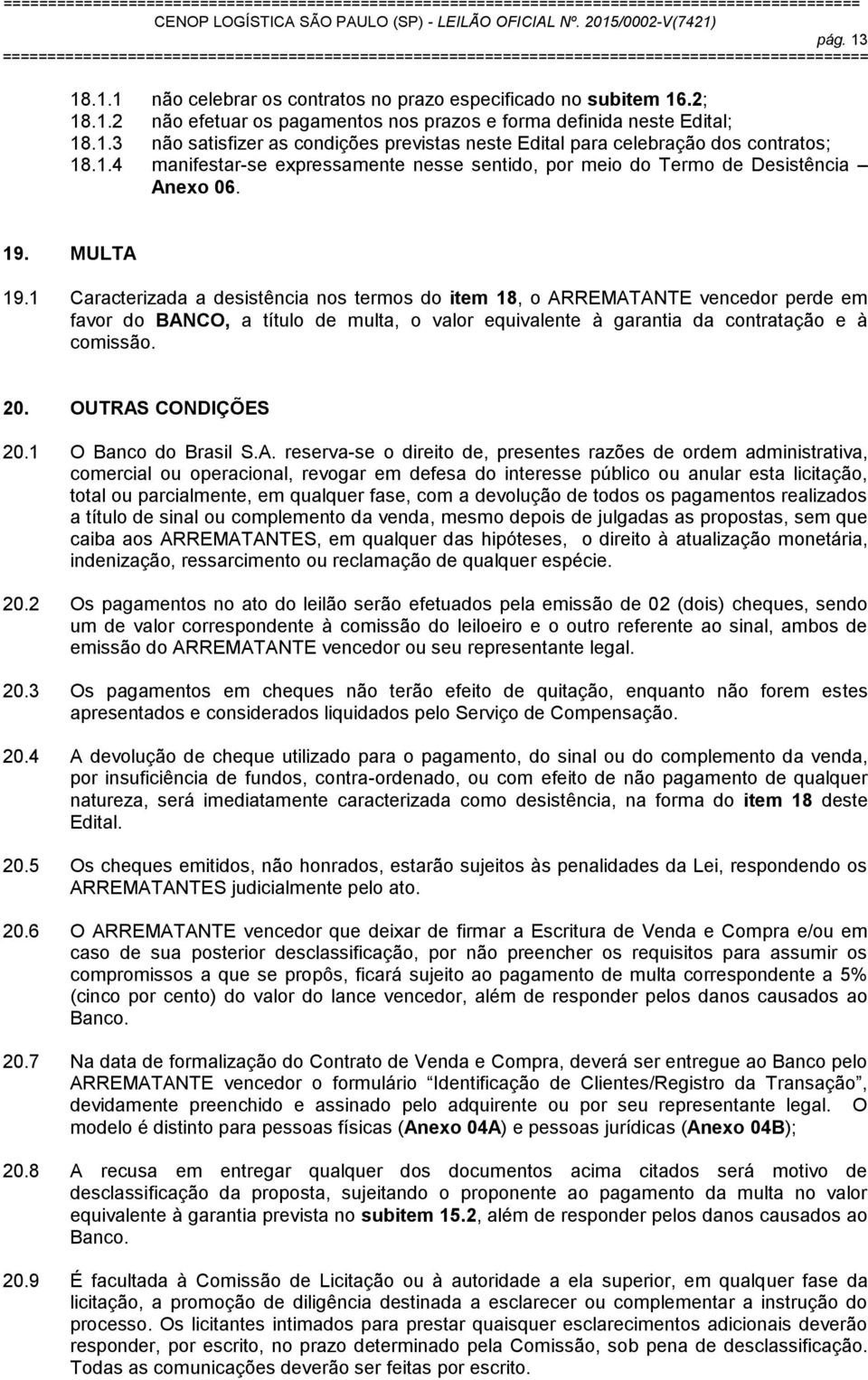 1 Caracterizada a desistência nos termos do item 18, o ARREMATANTE vencedor perde em favor do BANCO, a título de multa, o valor equivalente à garantia da contratação e à comissão. 20.