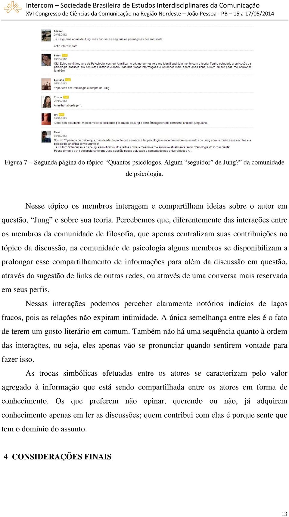 Percebemos que, diferentemente das interações entre os membros da comunidade de filosofia, que apenas centralizam suas contribuições no tópico da discussão, na comunidade de psicologia alguns membros