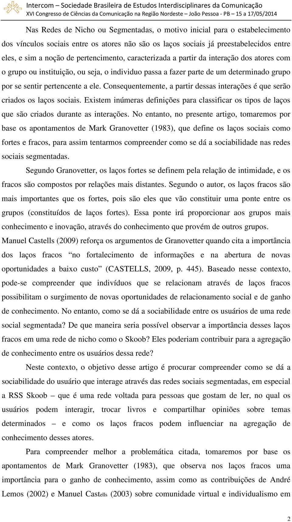 Consequentemente, a partir dessas interações é que serão criados os laços sociais. Existem inúmeras definições para classificar os tipos de laços que são criados durante as interações.