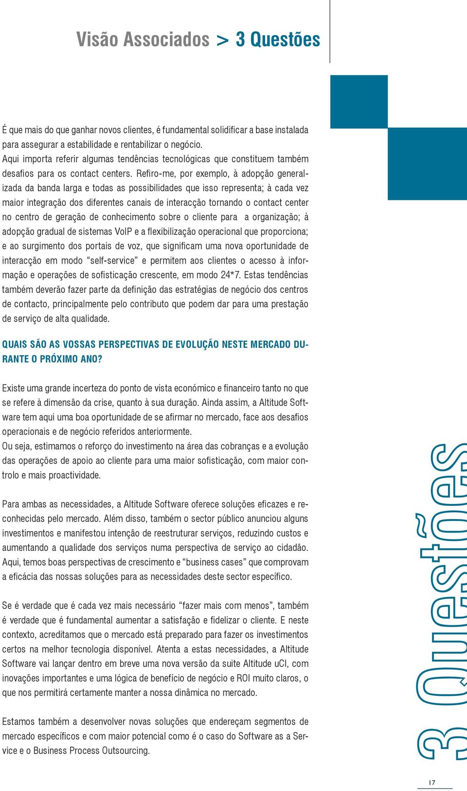 Refiro-me, por exemplo, à adopção generalizada da banda larga e todas as possibilidades que isso representa; à cada vez maior integração dos diferentes canais de interacção tornando o contact center