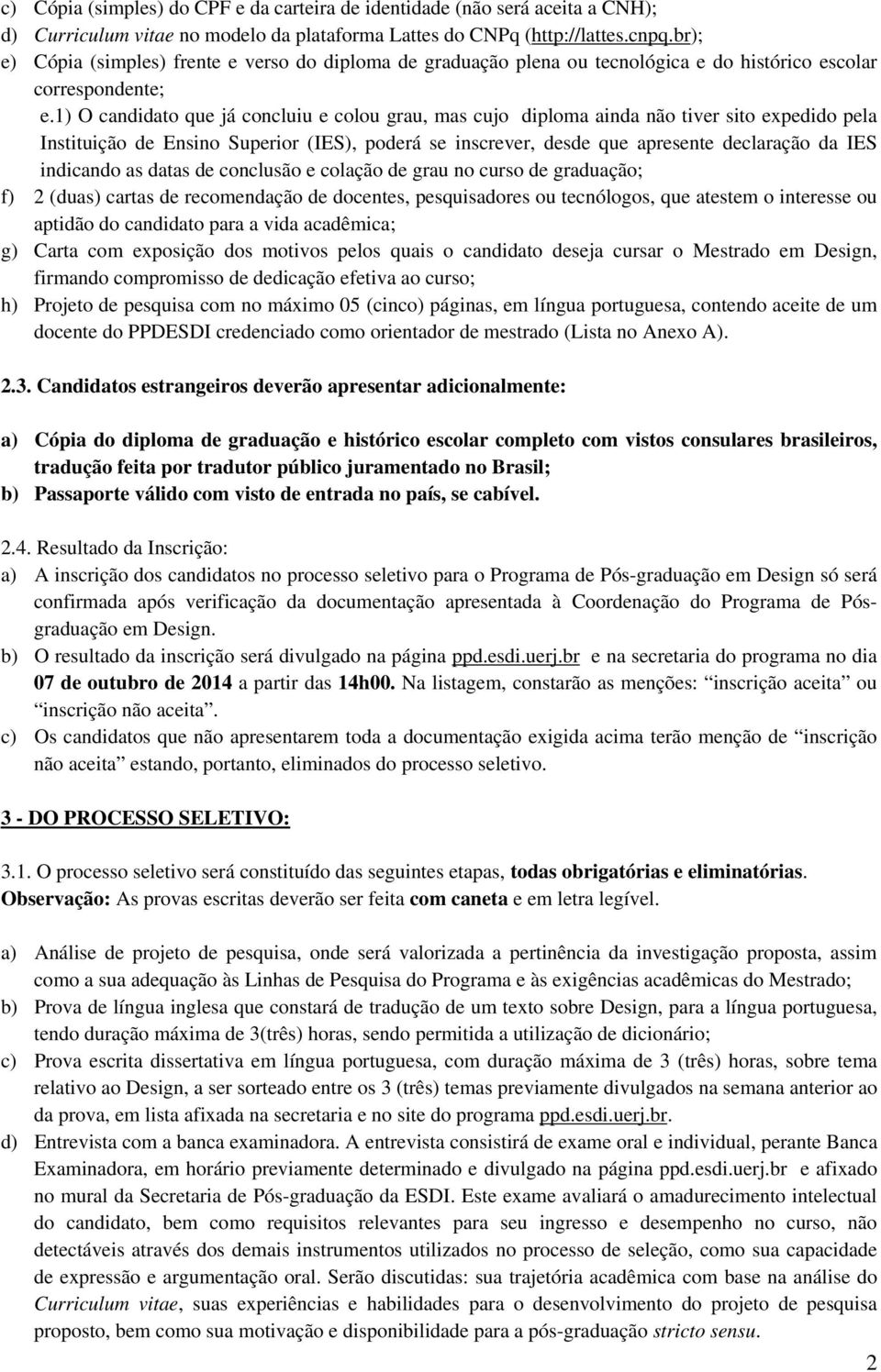 1) O candidato que já concluiu e colou grau, mas cujo diploma ainda não tiver sito expedido pela Instituição de Ensino Superior (IES), poderá se inscrever, desde que apresente declaração da IES