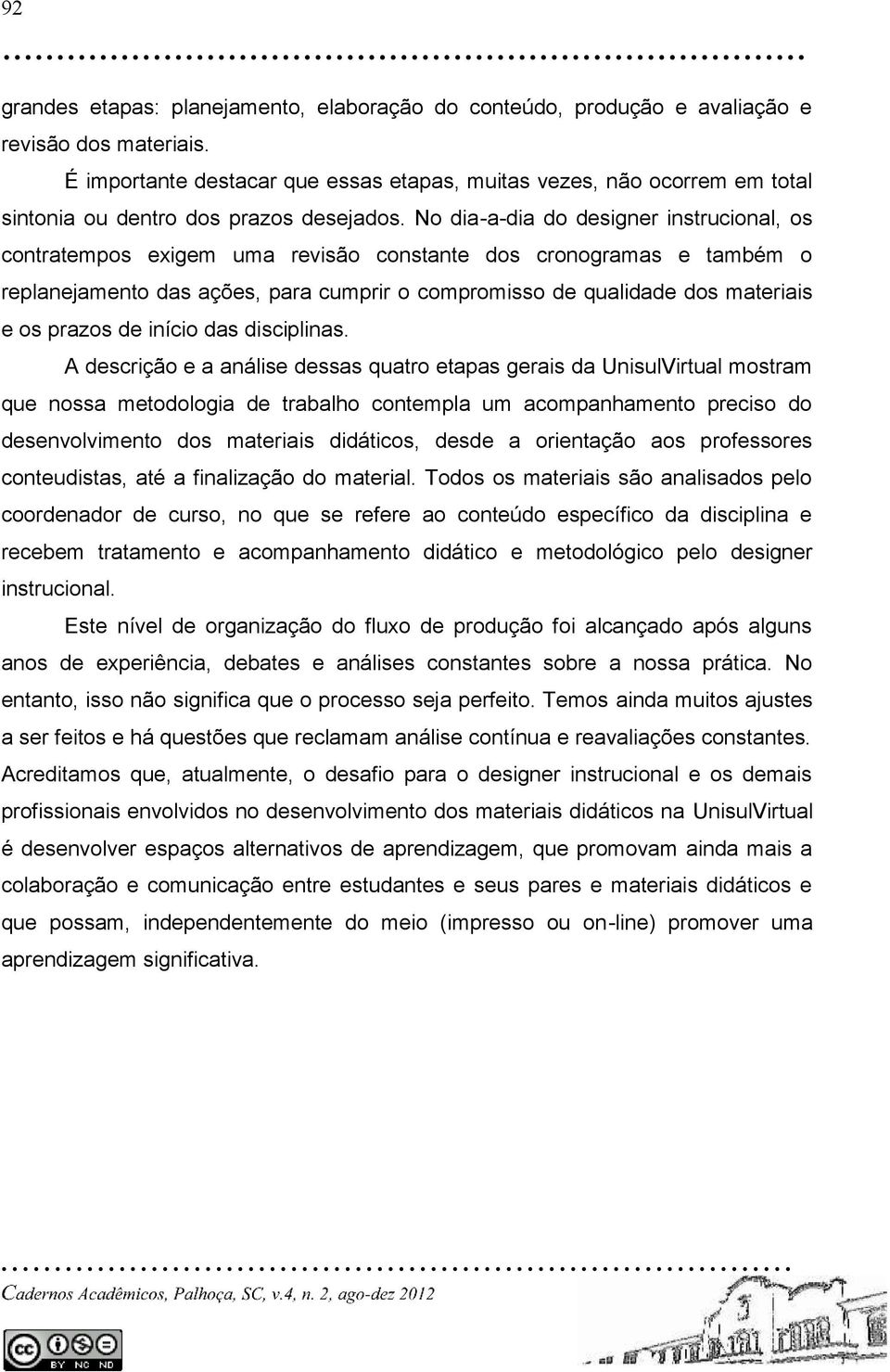 No dia-a-dia do designer instrucional, os contratempos exigem uma revisão constante dos cronogramas e também o replanejamento das ações, para cumprir o compromisso de qualidade dos materiais e os