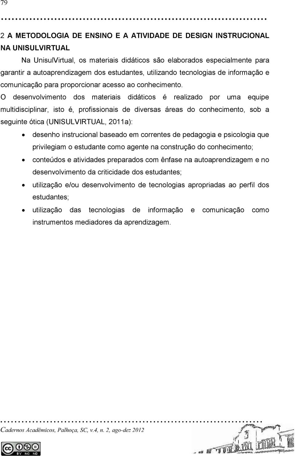 O desenvolvimento dos materiais didáticos é realizado por uma equipe multidisciplinar, isto é, profissionais de diversas áreas do conhecimento, sob a seguinte ótica (UNISULVIRTUAL, 2011a): desenho