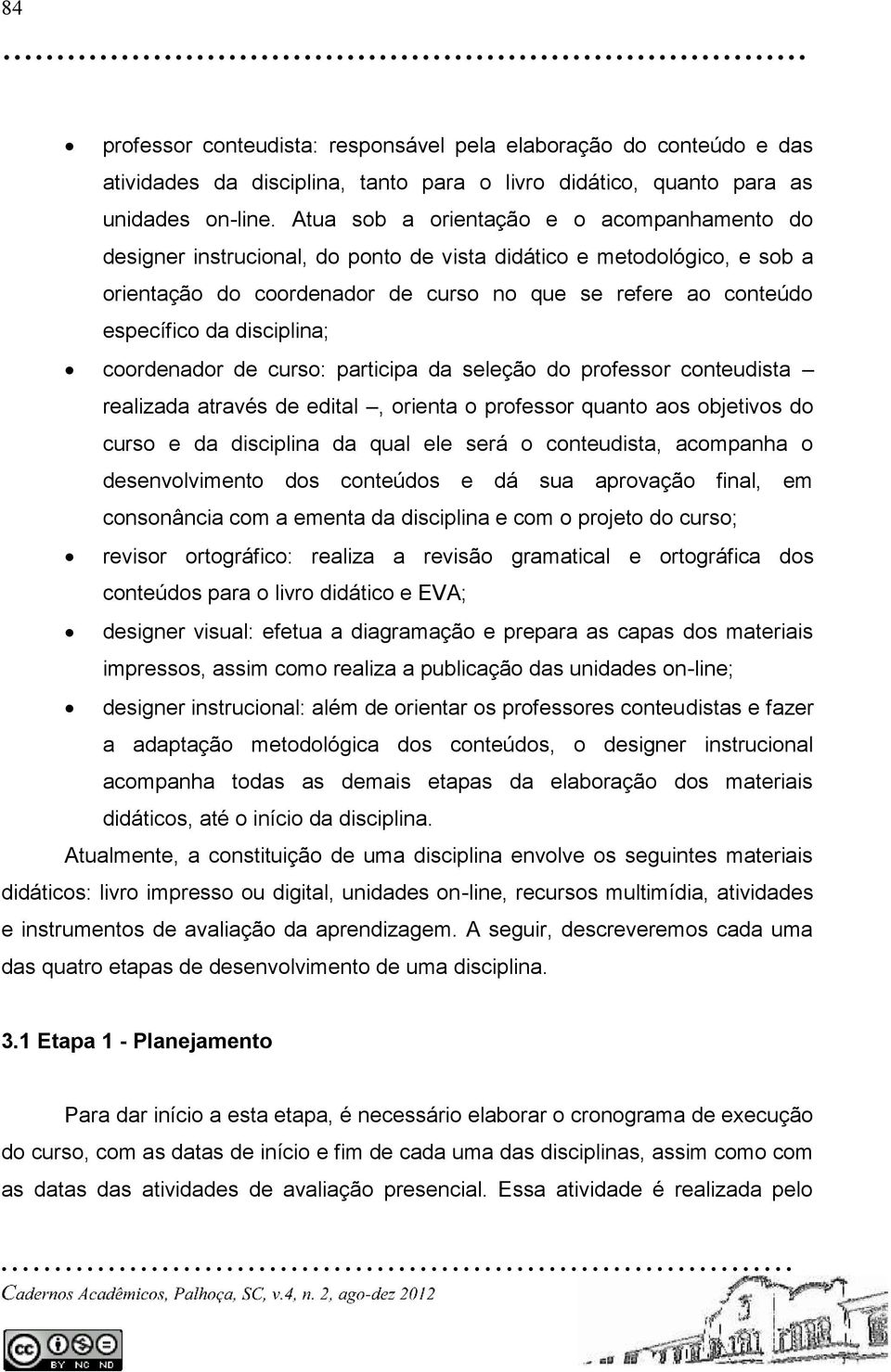 disciplina; coordenador de curso: participa da seleção do professor conteudista realizada através de edital, orienta o professor quanto aos objetivos do curso e da disciplina da qual ele será o