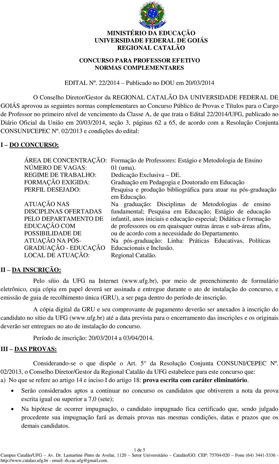 Professor no primeiro nível de vencimento da Classe A, de que trata o Edital 22/204/UFG, publicado no Diário Oficial da União em 20/03/204, seção 3, páginas 62 a 65, de acordo com a Resolução