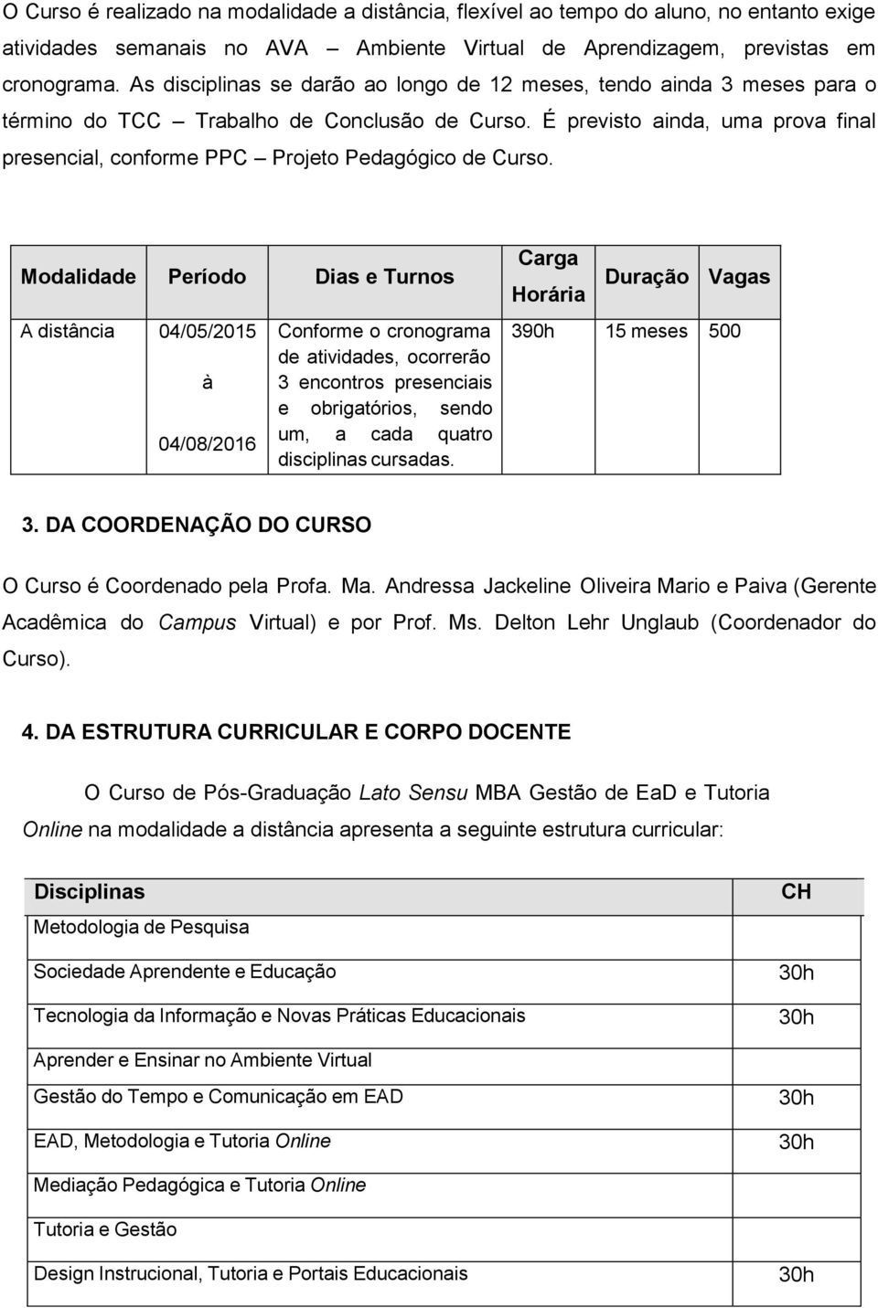 É previsto ainda, uma prova final presencial, conforme PPC Projeto Pedagógico de Curso.