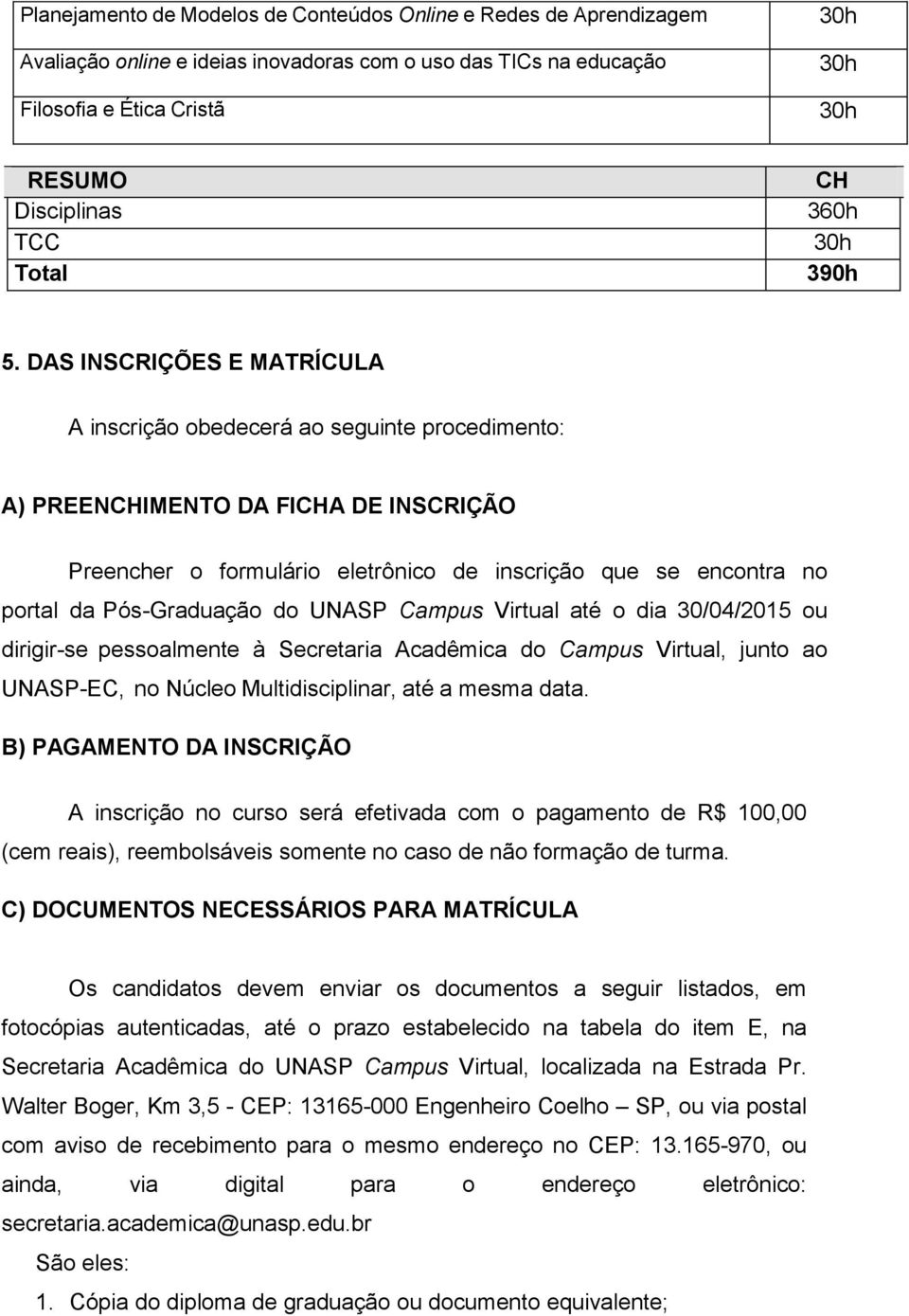 DAS INSCRIÇÕES E MATRÍCULA A inscrição obedecerá ao seguinte procedimento: A) PREENCHIMENTO DA FICHA DE INSCRIÇÃO Preencher o formulário eletrônico de inscrição que se encontra no portal da