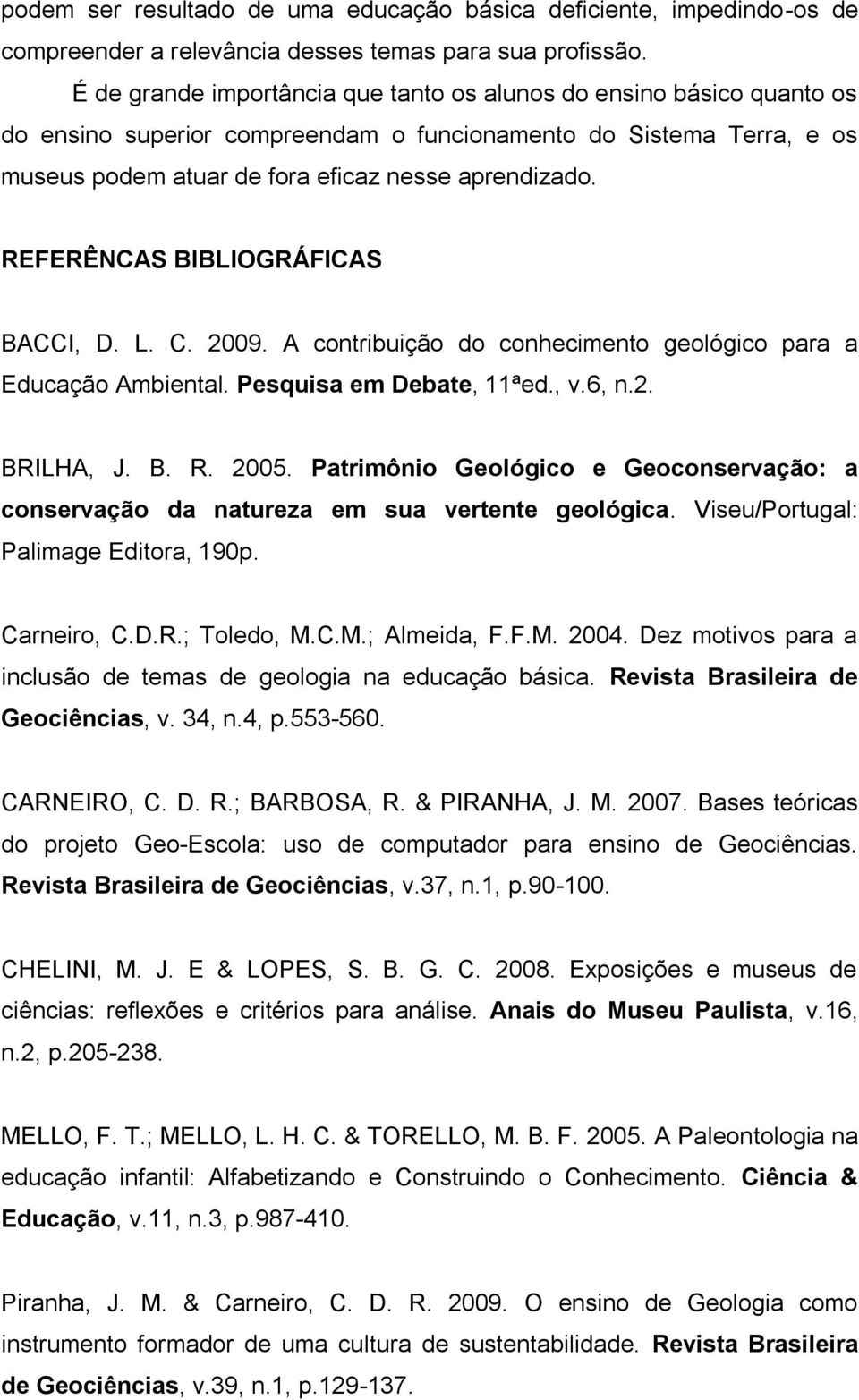 REFERÊNCAS BIBLIOGRÁFICAS BACCI, D. L. C. 2009. A contribuição do conhecimento geológico para a Educação Ambiental. Pesquisa em Debate, 11ªed., v.6, n.2. BRILHA, J. B. R. 2005.