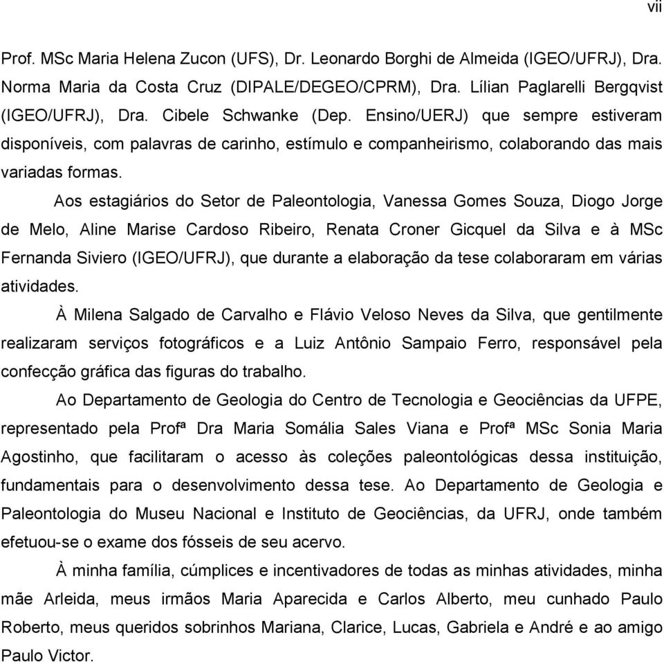 Aos estagiários do Setor de Paleontologia, Vanessa Gomes Souza, Diogo Jorge de Melo, Aline Marise Cardoso Ribeiro, Renata Croner Gicquel da Silva e à MSc Fernanda Siviero (IGEO/UFRJ), que durante a