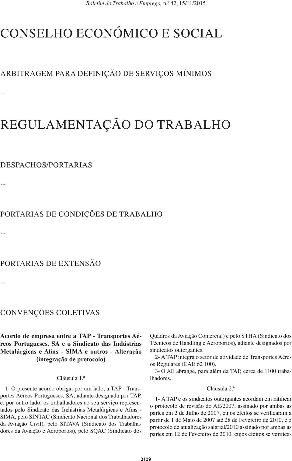 ª 1- O presente acordo obriga, por um lado, a TAP - Transportes Aéreos Portugueses, SA, adiante designada por TAP, e, por outro lado, os trabalhadores ao seu serviço representados pelo Sindicato das