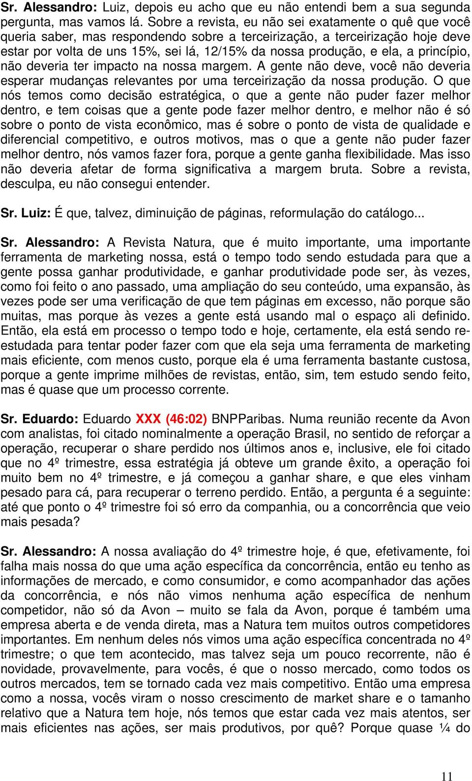 ela, a princípio, não deveria ter impacto na nossa margem. A gente não deve, você não deveria esperar mudanças relevantes por uma terceirização da nossa produção.