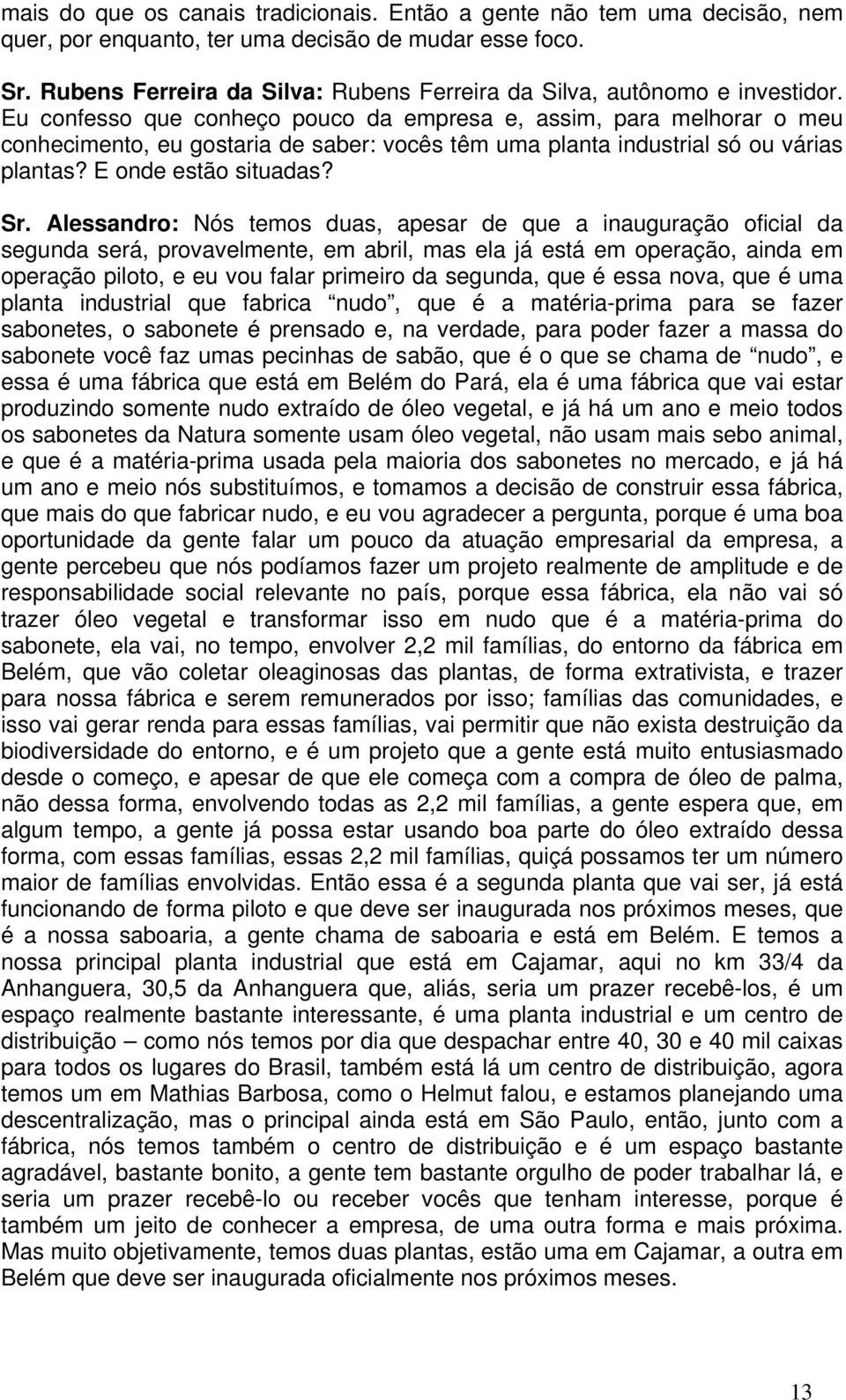 Eu confesso que conheço pouco da empresa e, assim, para melhorar o meu conhecimento, eu gostaria de saber: vocês têm uma planta industrial só ou várias plantas? E onde estão situadas? Sr.