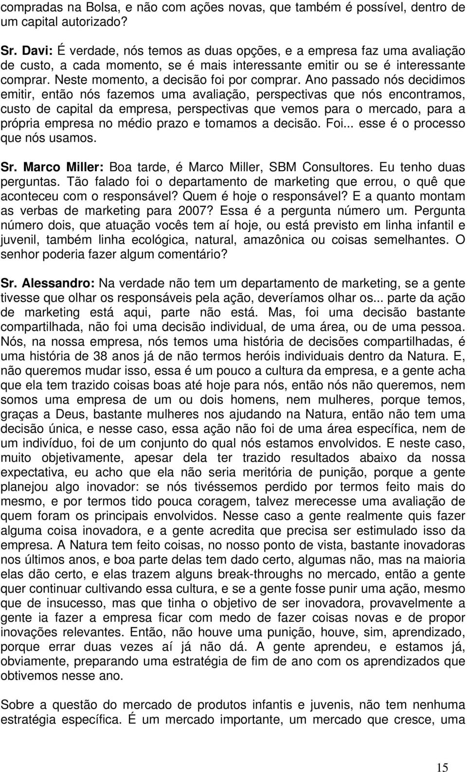 Ano passado nós decidimos emitir, então nós fazemos uma avaliação, perspectivas que nós encontramos, custo de capital da empresa, perspectivas que vemos para o mercado, para a própria empresa no