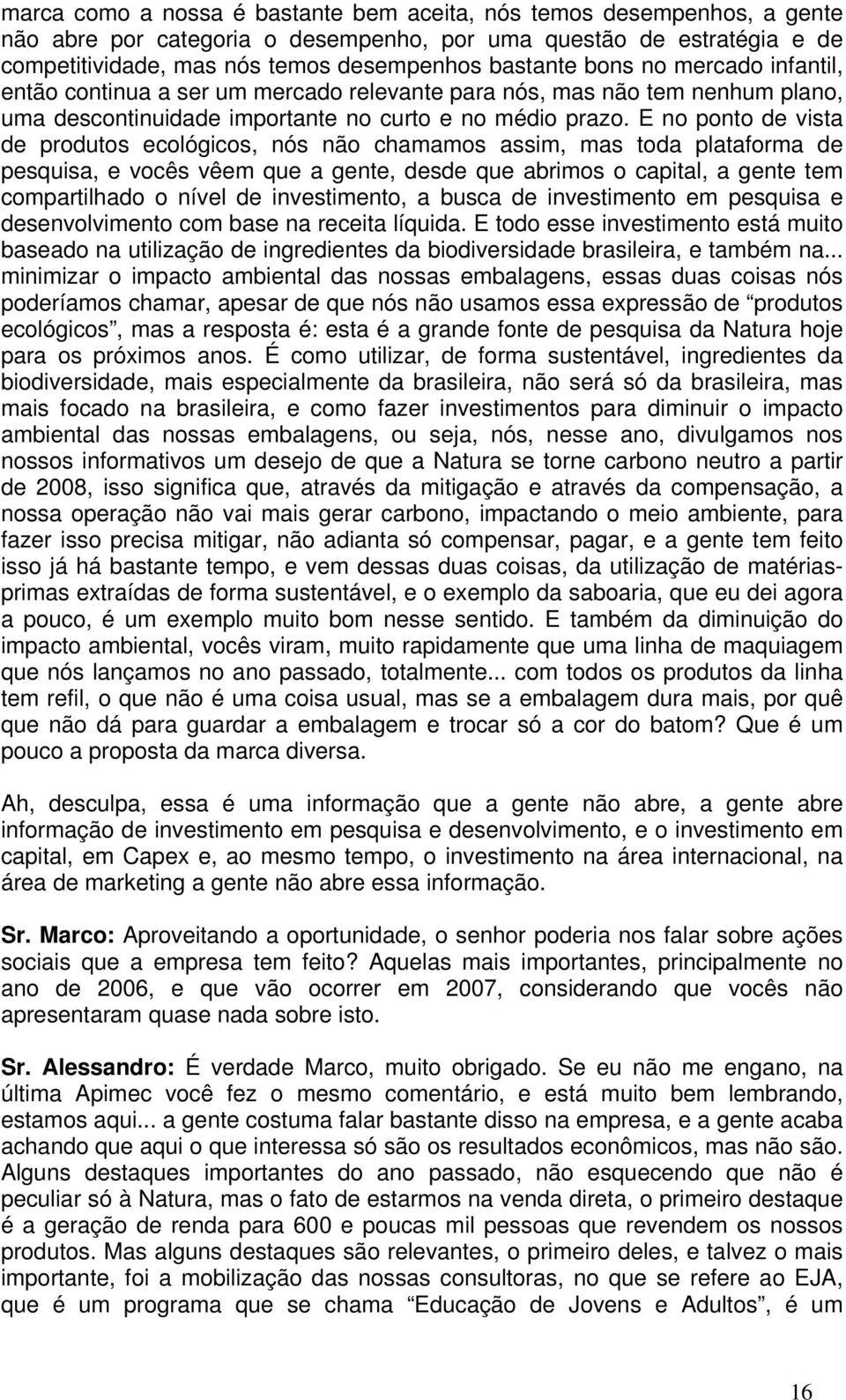 E no ponto de vista de produtos ecológicos, nós não chamamos assim, mas toda plataforma de pesquisa, e vocês vêem que a gente, desde que abrimos o capital, a gente tem compartilhado o nível de