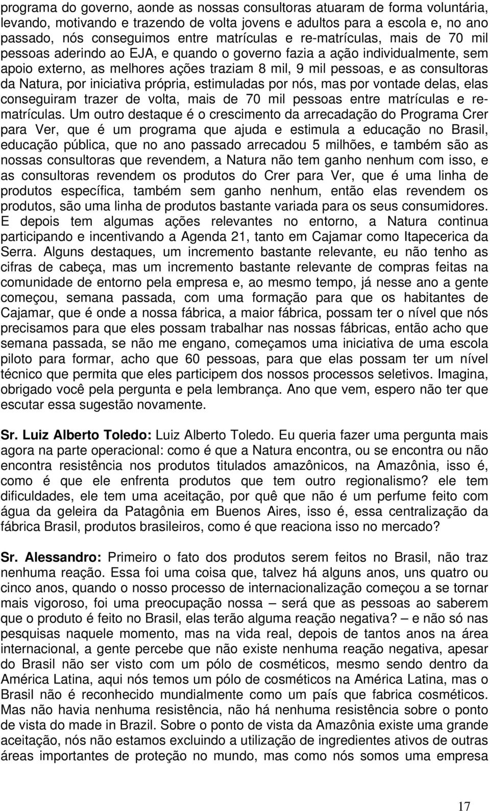 Natura, por iniciativa própria, estimuladas por nós, mas por vontade delas, elas conseguiram trazer de volta, mais de 70 mil pessoas entre matrículas e rematrículas.