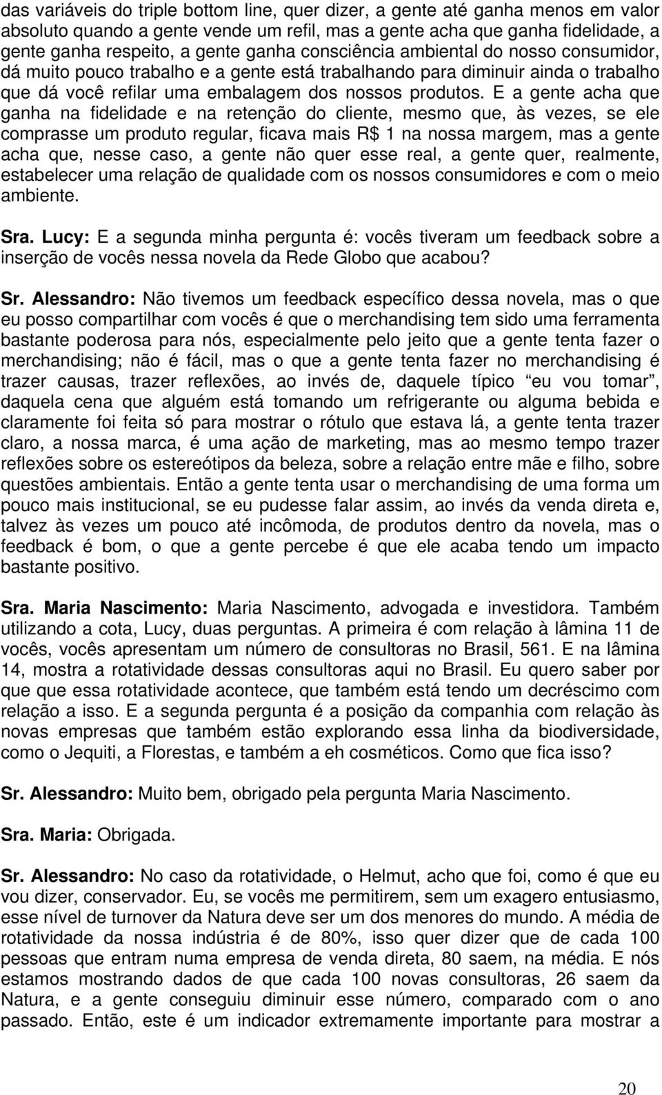 E a gente acha que ganha na fidelidade e na retenção do cliente, mesmo que, às vezes, se ele comprasse um produto regular, ficava mais R$ 1 na nossa margem, mas a gente acha que, nesse caso, a gente