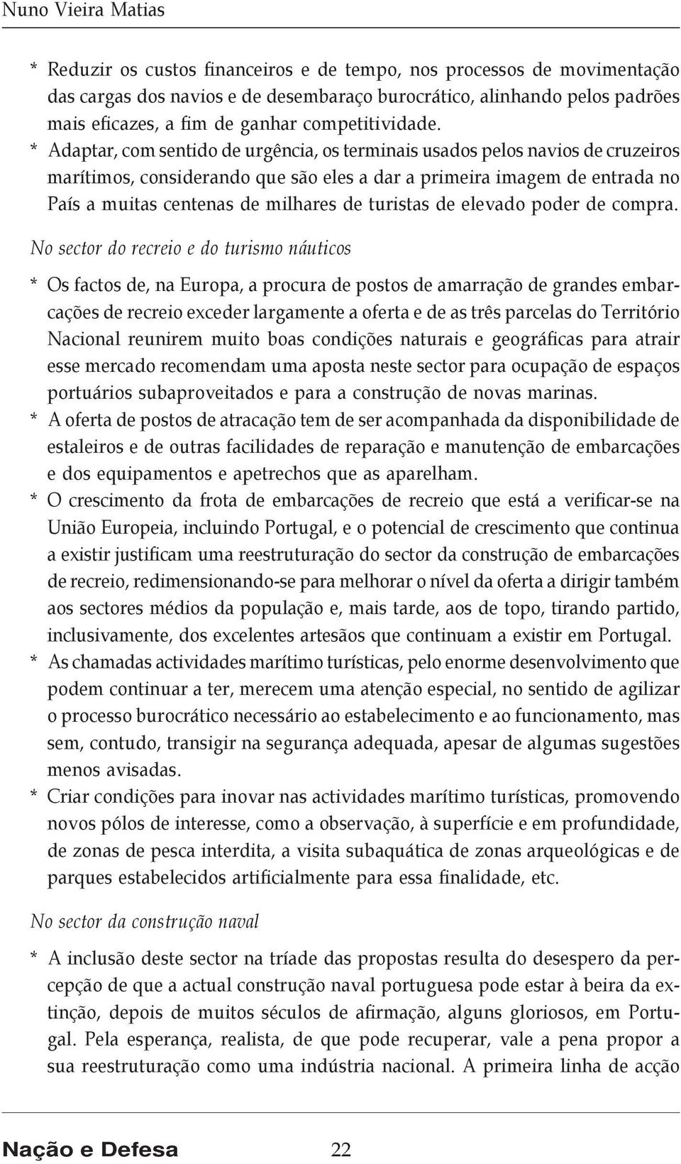 * Adaptar, com sentido de urgência, os terminais usados pelos navios de cruzeiros marítimos, considerando que são eles a dar a primeira imagem de entrada no País a muitas centenas de milhares de