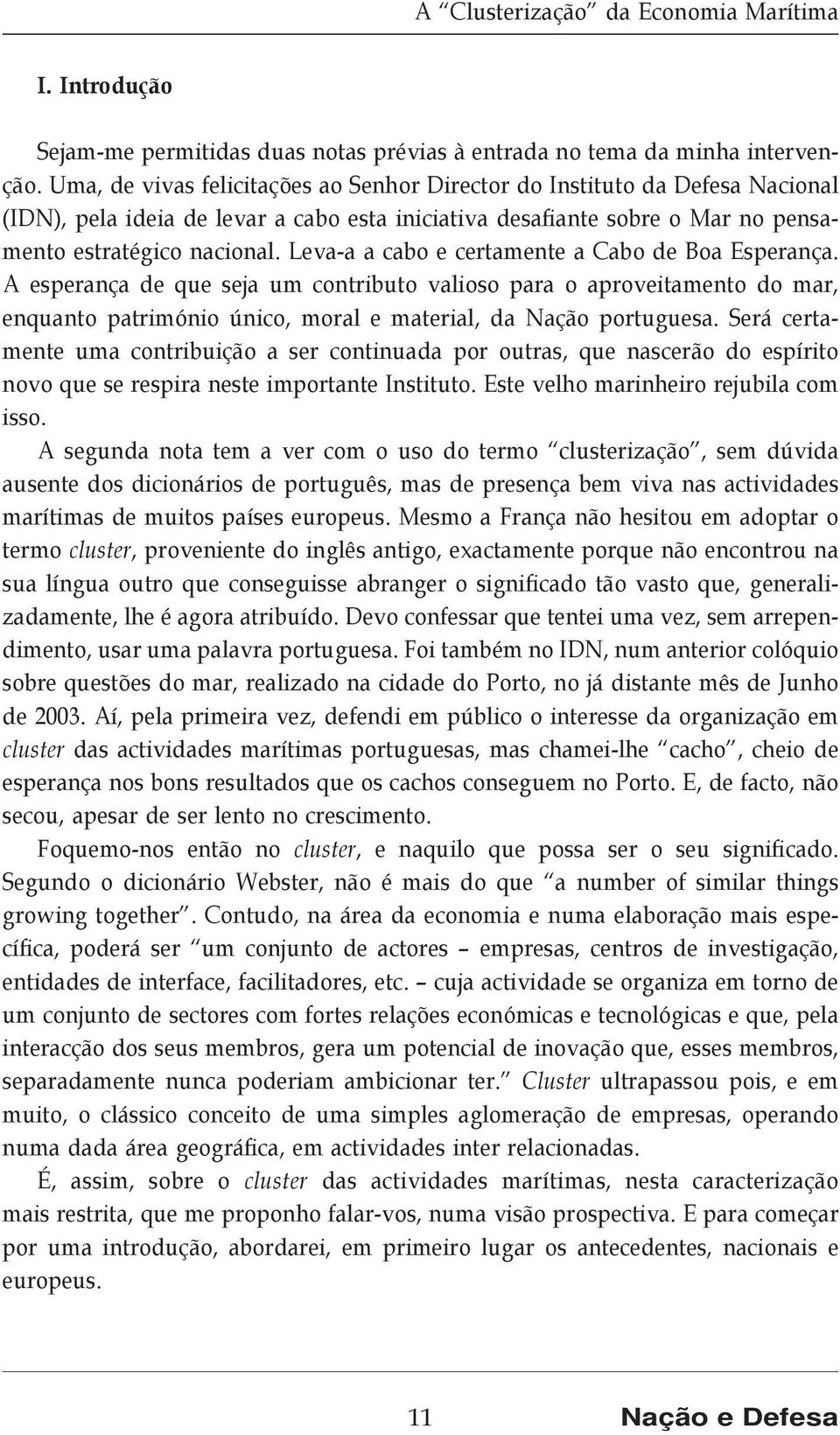 Leva-a a cabo e certamente a Cabo de Boa Esperança. A esperança de que seja um contributo valioso para o aproveitamento do mar, enquanto património único, moral e material, da Nação portuguesa.