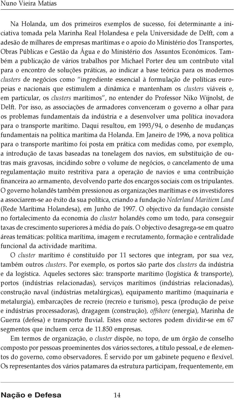 Também a publicação de vários trabalhos por Michael Porter deu um contributo vital para o encontro de soluções práticas, ao indicar a base teórica para os modernos clusters de negócios como