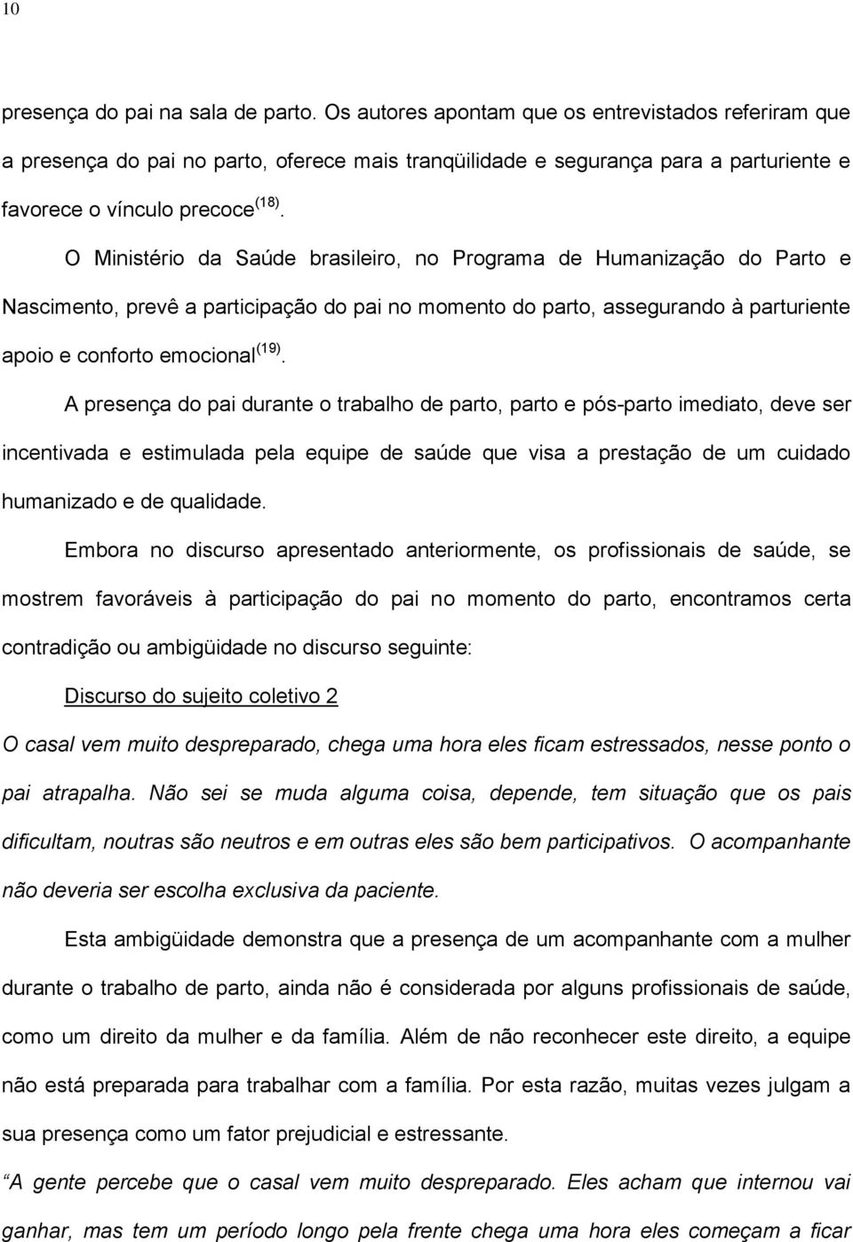 O Ministério da Saúde brasileiro, no Programa de Humanização do Parto e Nascimento, prevê a participação do pai no momento do parto, assegurando à parturiente apoio e conforto emocional (19).