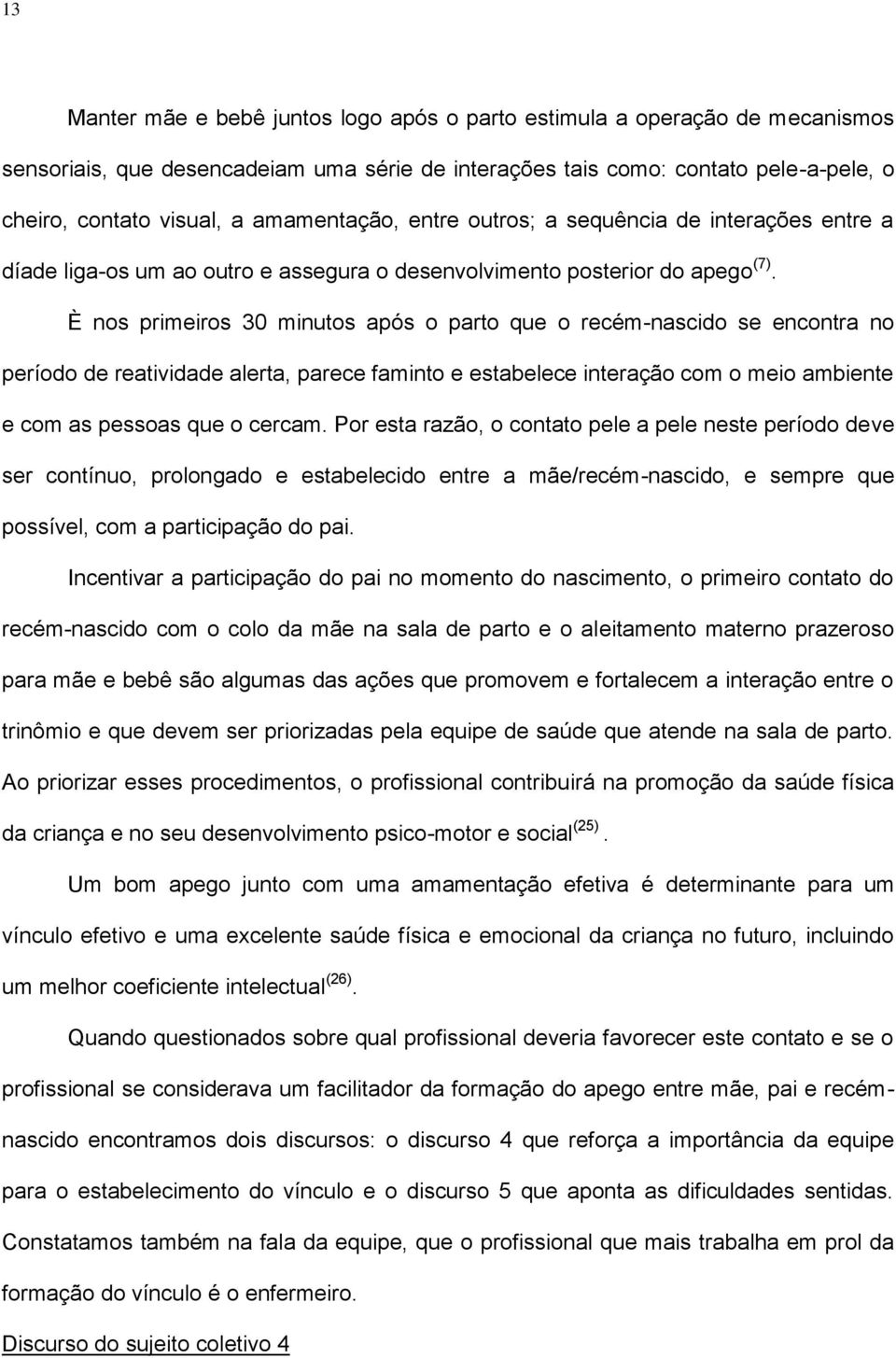 È nos primeiros 30 minutos após o parto que o recém-nascido se encontra no período de reatividade alerta, parece faminto e estabelece interação com o meio ambiente e com as pessoas que o cercam.