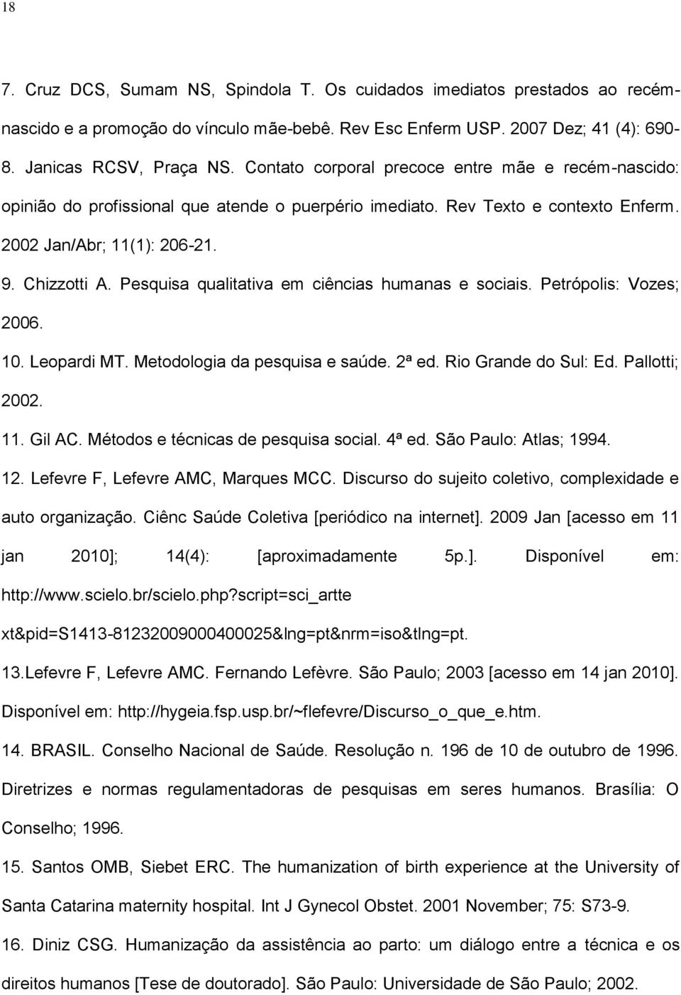 Pesquisa qualitativa em ciências humanas e sociais. Petrópolis: Vozes; 2006. 10. Leopardi MT. Metodologia da pesquisa e saúde. 2ª ed. Rio Grande do Sul: Ed. Pallotti; 2002. 11. Gil AC.