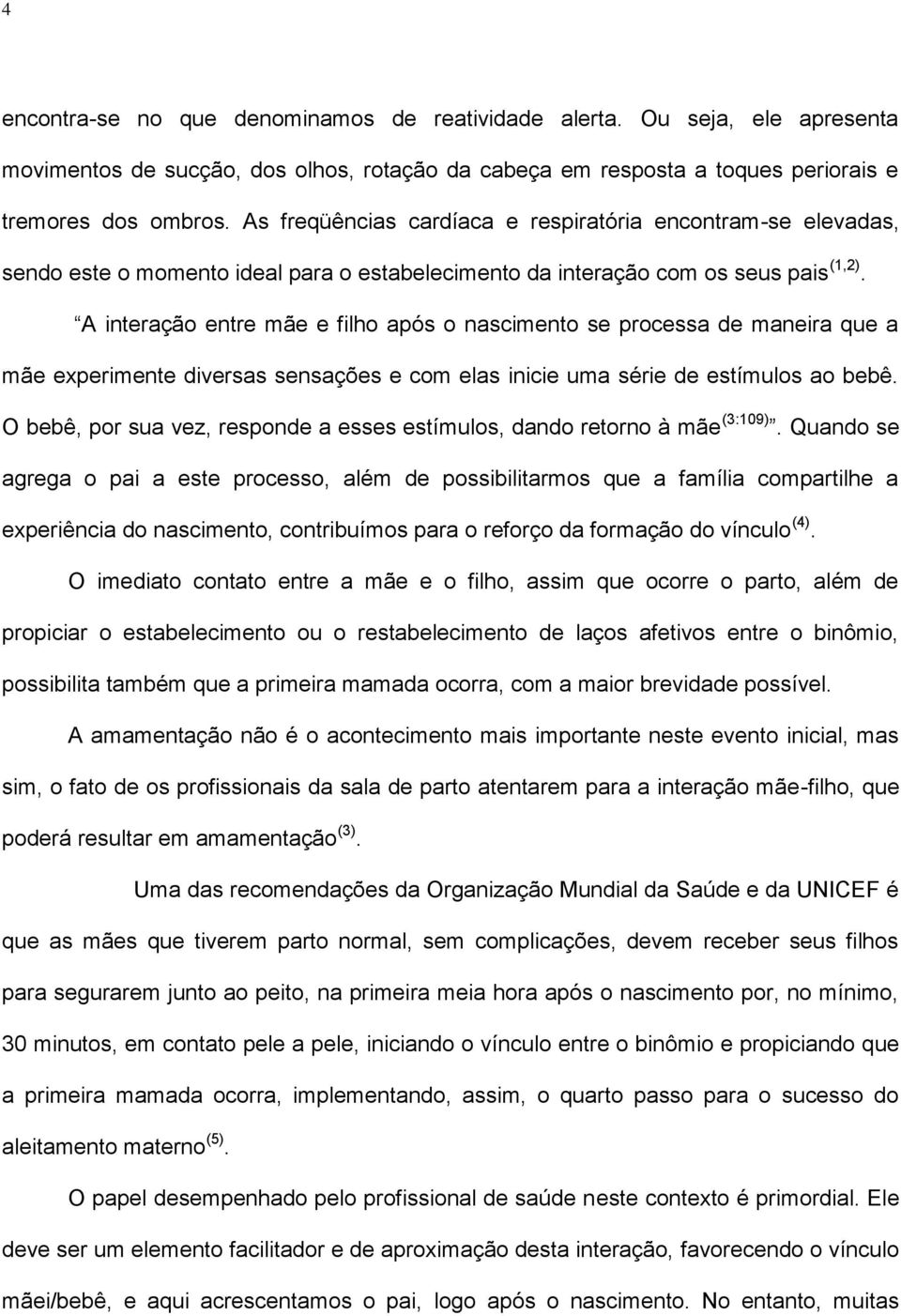 A interação entre mãe e filho após o nascimento se processa de maneira que a mãe experimente diversas sensações e com elas inicie uma série de estímulos ao bebê.