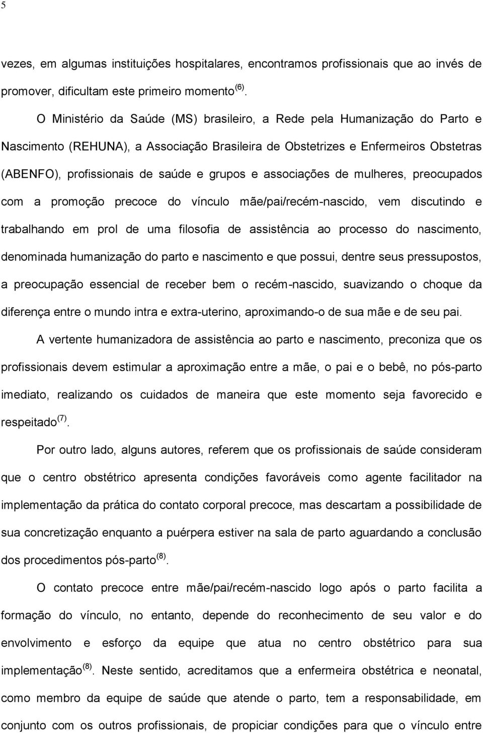 e associações de mulheres, preocupados com a promoção precoce do vínculo mãe/pai/recém-nascido, vem discutindo e trabalhando em prol de uma filosofia de assistência ao processo do nascimento,