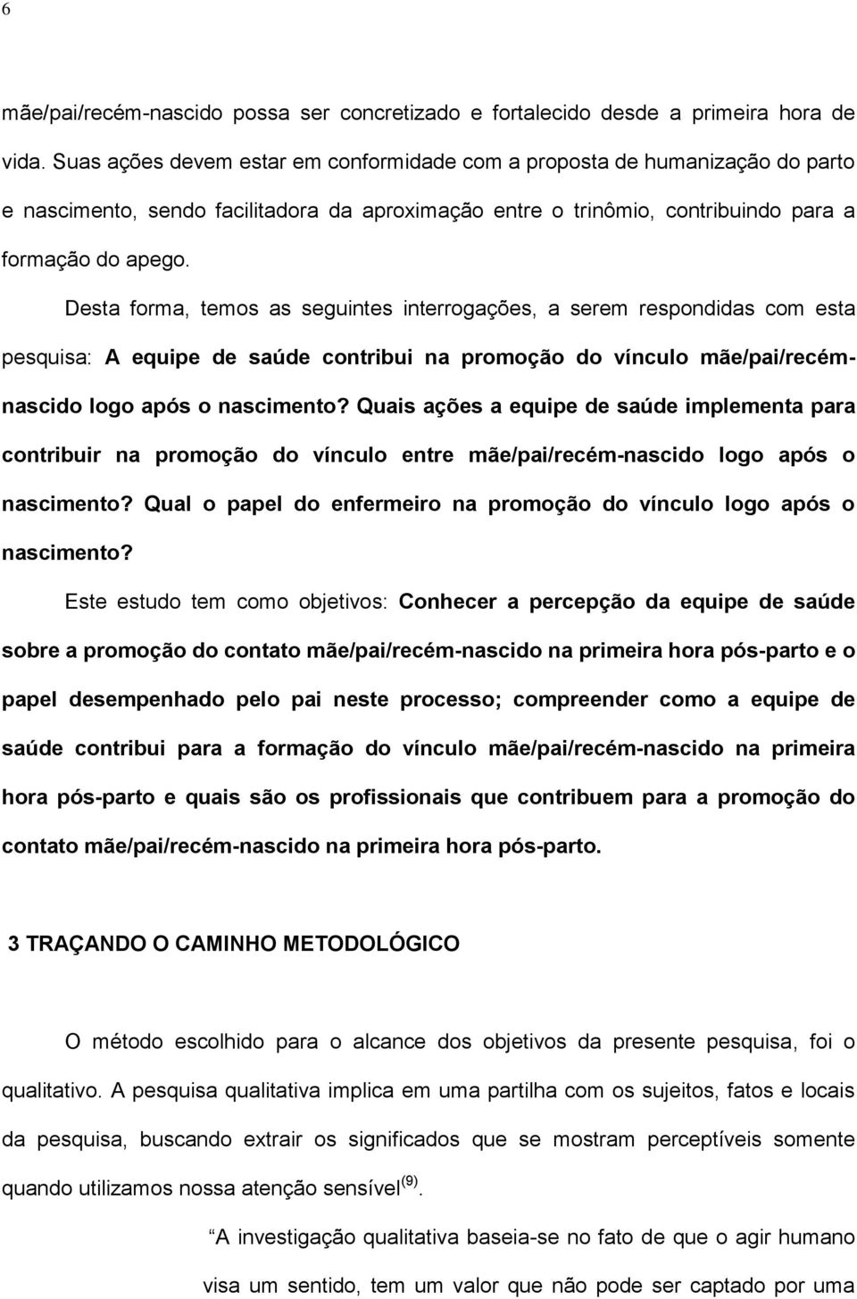 Desta forma, temos as seguintes interrogações, a serem respondidas com esta pesquisa: A equipe de saúde contribui na promoção do vínculo mãe/pai/recémnascido logo após o nascimento?