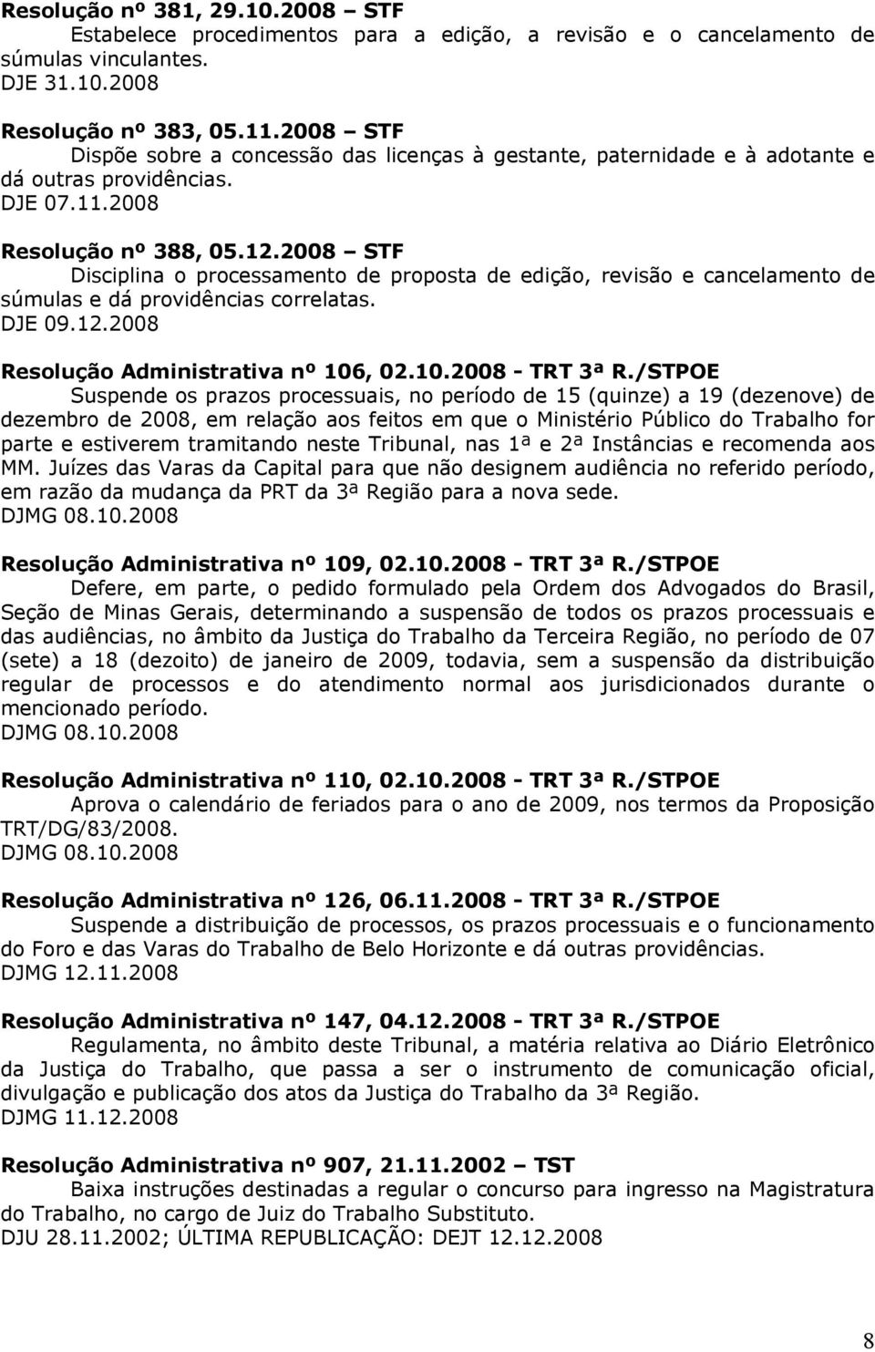 2008 STF Disciplina o processamento de proposta de edição, revisão e cancelamento de súmulas e dá providências correlatas. DJE 09.12.2008 Resolução Administrativa nº 106, 02.10.2008 - TRT 3ª R.