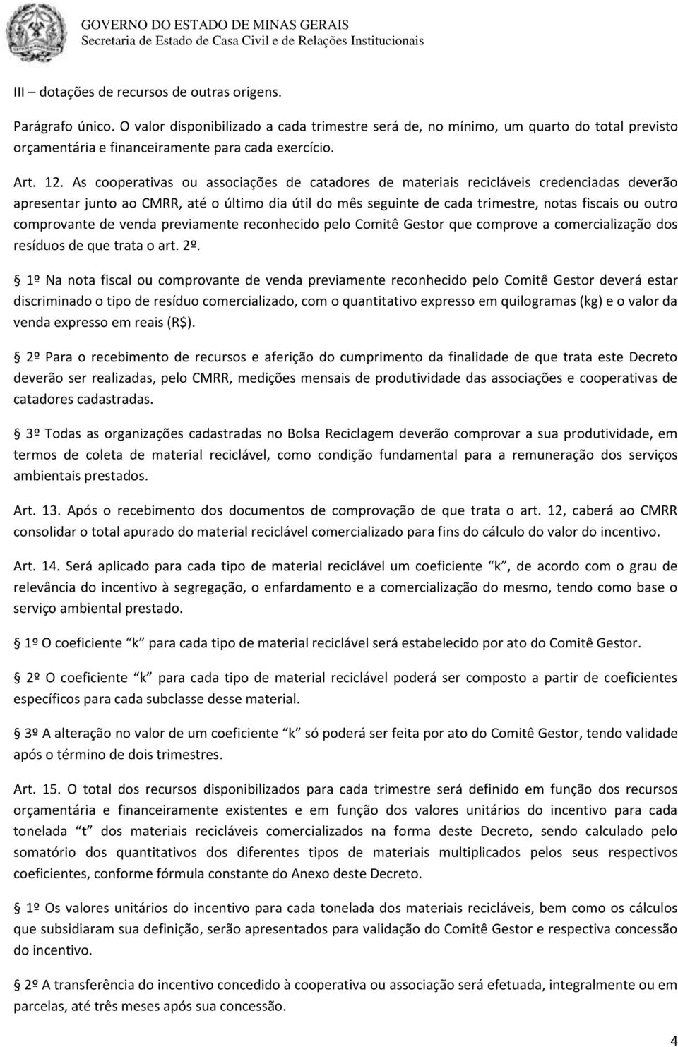 As cooperativas ou associações de catadores de materiais recicláveis credenciadas deverão apresentar junto ao CMRR, até o último dia útil do mês seguinte de cada trimestre, notas fiscais ou outro