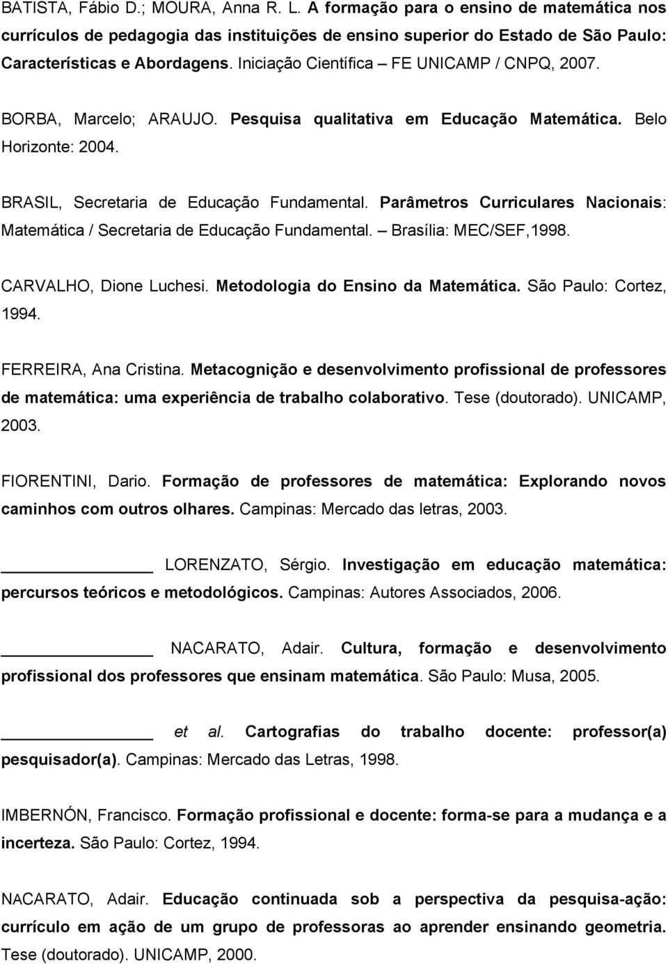Parâmetros Curriculares Nacionais: Matemática / Secretaria de Educação Fundamental. Brasília: MEC/SEF,1998. CARVALHO, Dione Luchesi. Metodologia do Ensino da Matemática. São Paulo: Cortez, 1994.