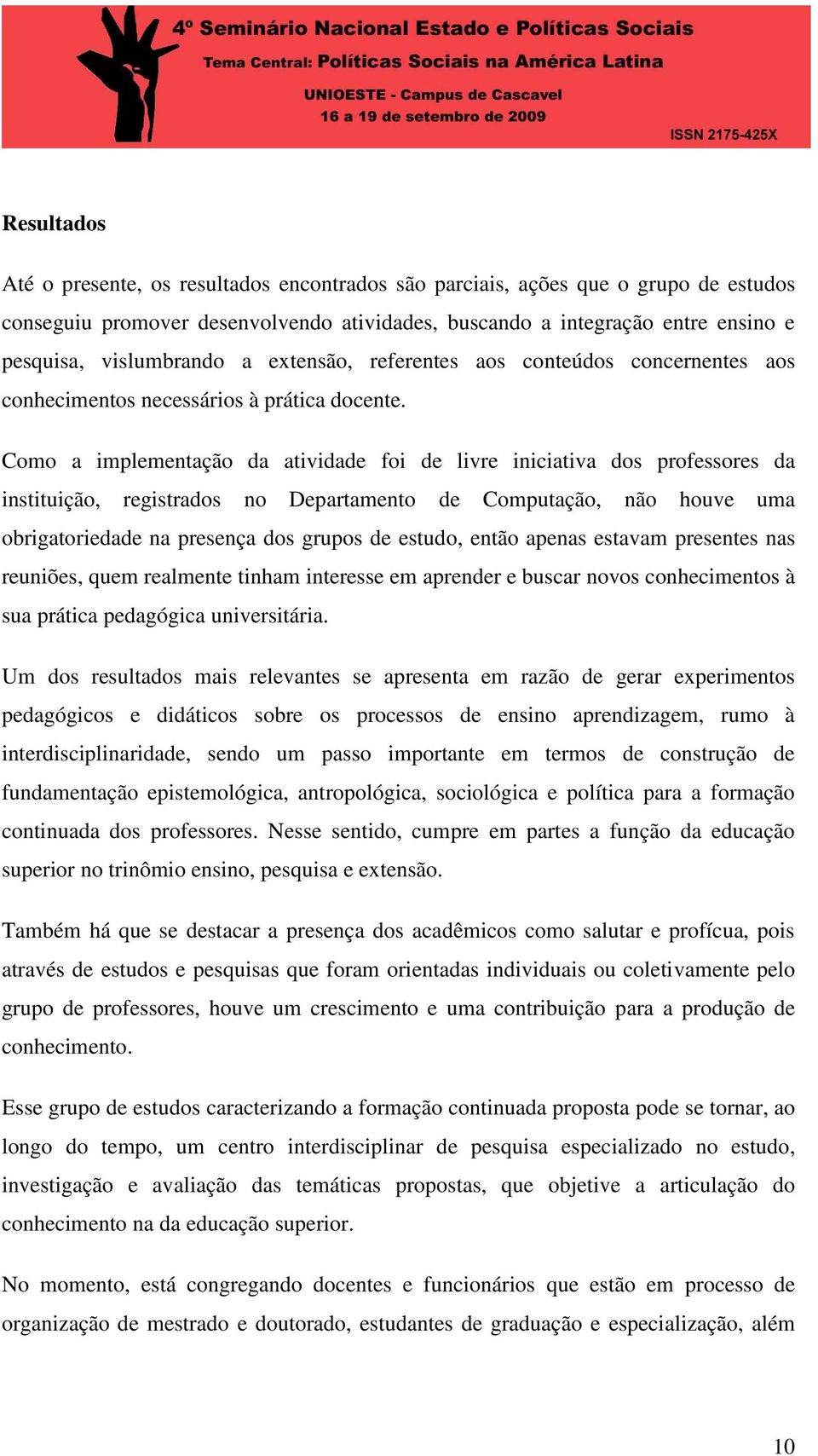 Como a implementação da atividade foi de livre iniciativa dos professores da instituição, registrados no Departamento de Computação, não houve uma obrigatoriedade na presença dos grupos de estudo,