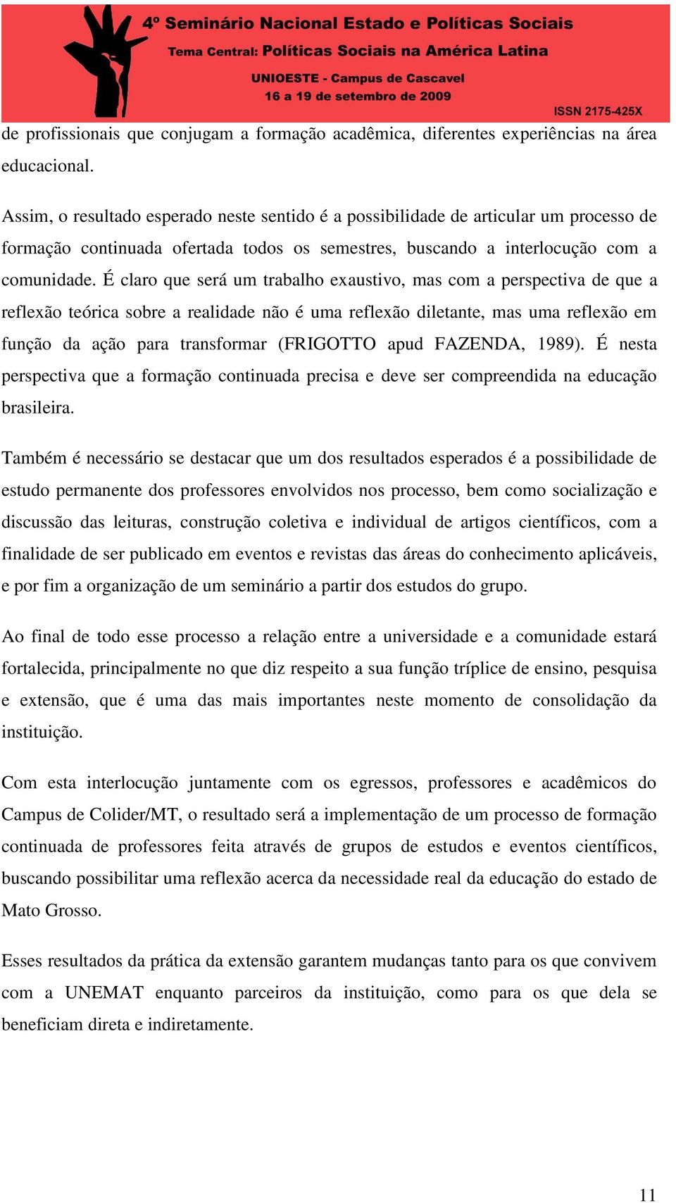 É claro que será um trabalho exaustivo, mas com a perspectiva de que a reflexão teórica sobre a realidade não é uma reflexão diletante, mas uma reflexão em função da ação para transformar (FRIGOTTO