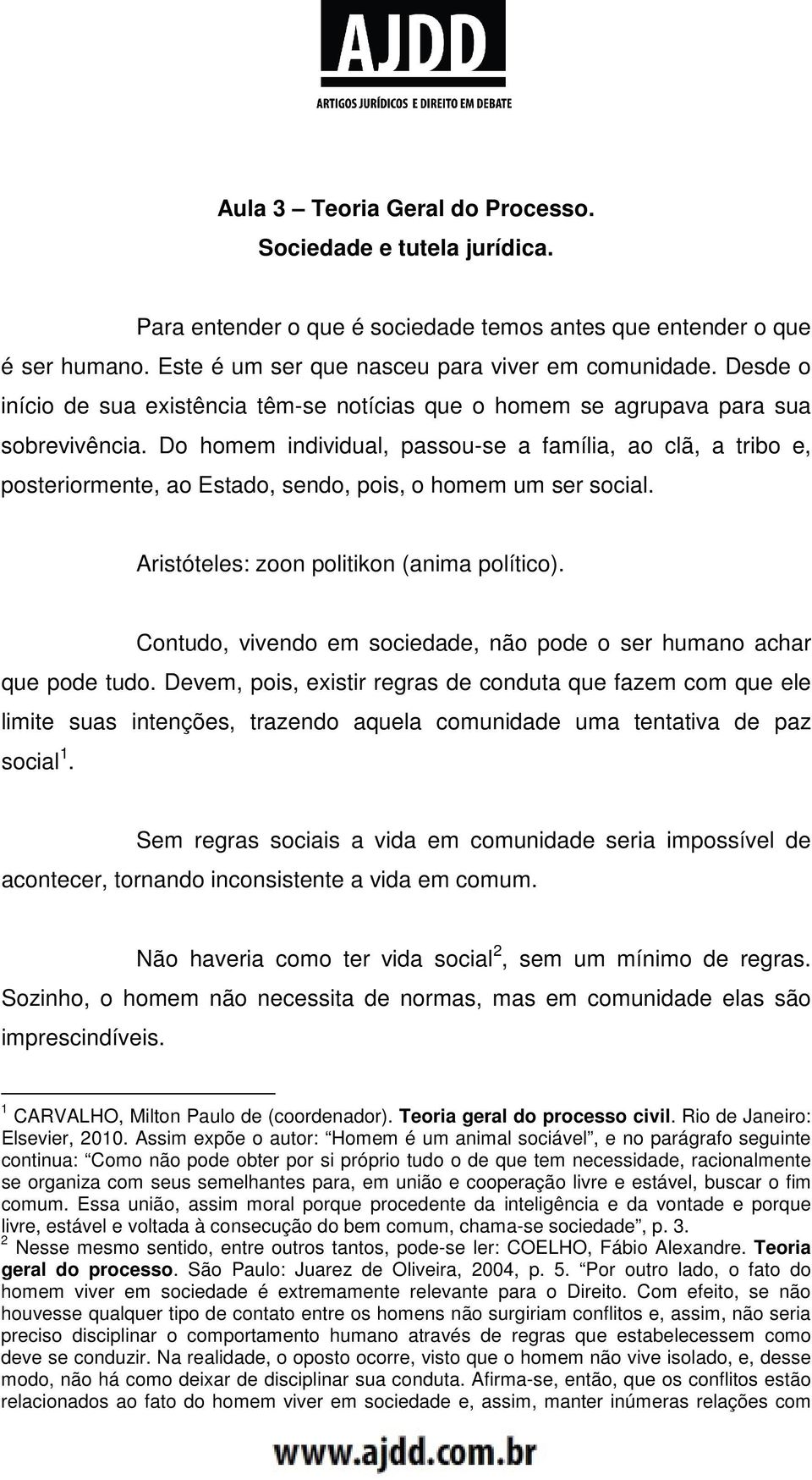 Do homem individual, passou-se a família, ao clã, a tribo e, posteriormente, ao Estado, sendo, pois, o homem um ser social. Aristóteles: zoon politikon (anima político).