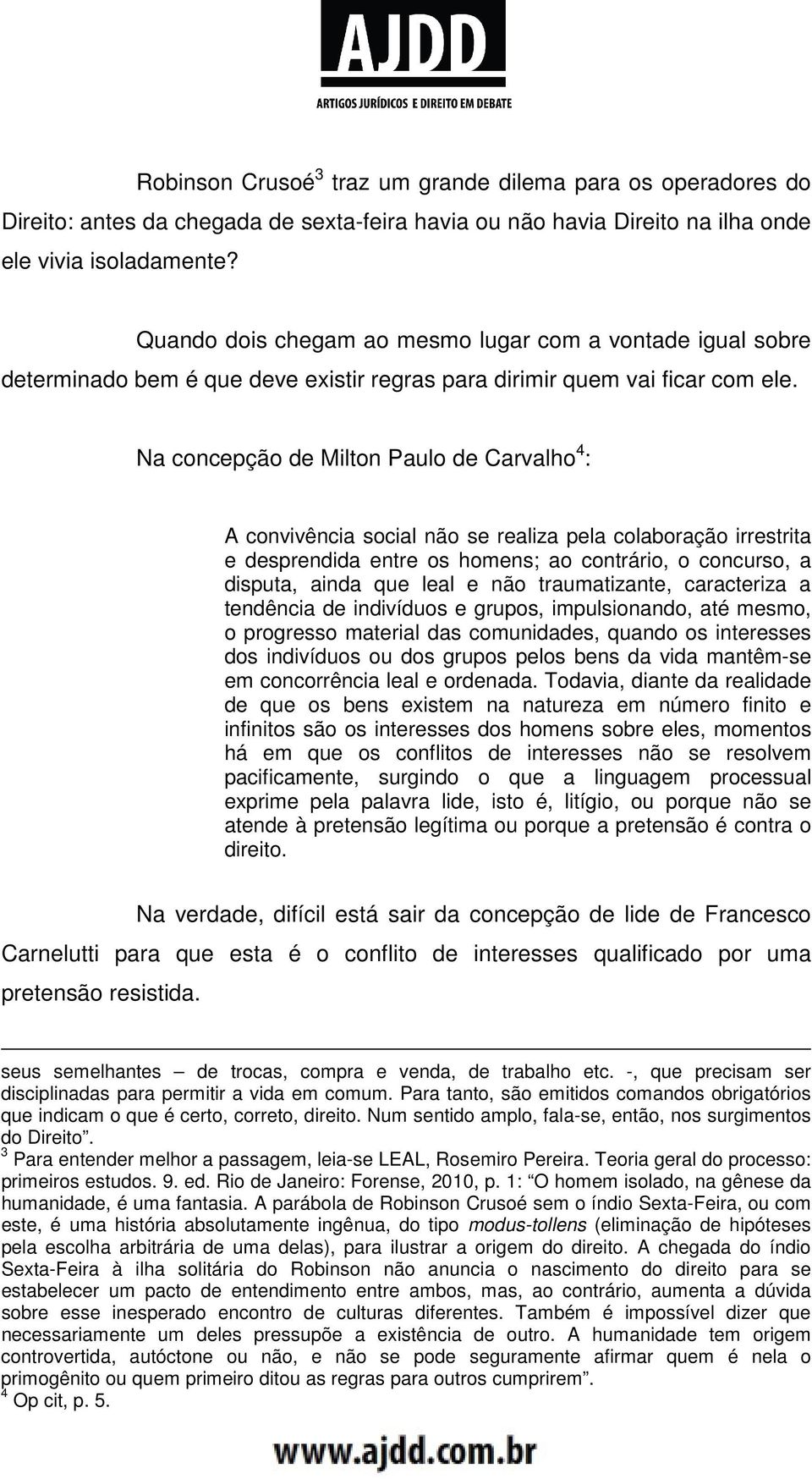 Na concepção de Milton Paulo de Carvalho 4 : A convivência social não se realiza pela colaboração irrestrita e desprendida entre os homens; ao contrário, o concurso, a disputa, ainda que leal e não