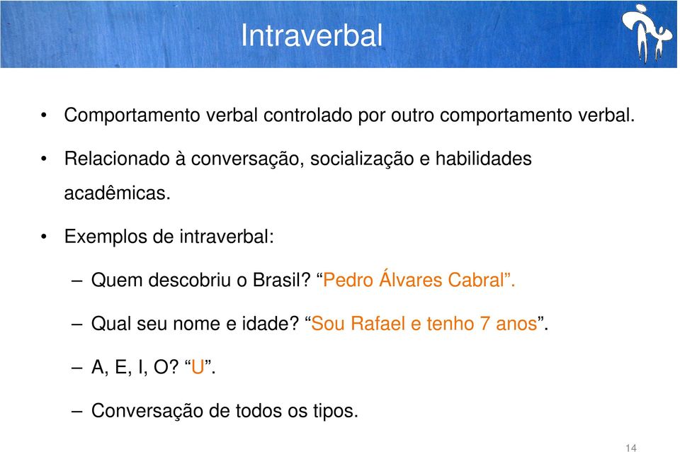 Exemplos de intraverbal: Quem descobriu o Brasil? Pedro Álvares Cabral.