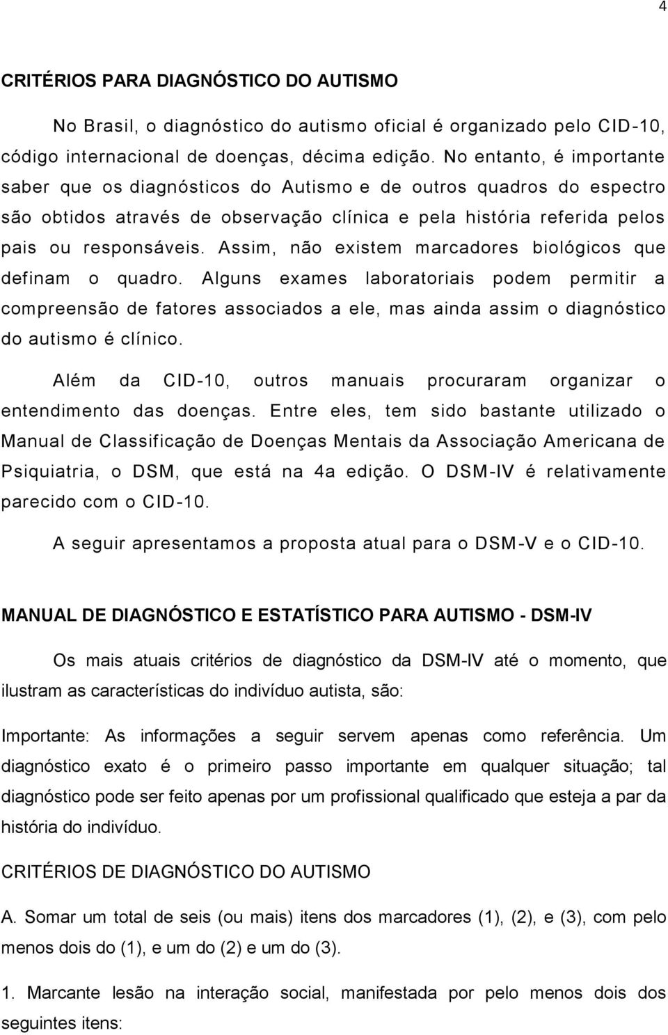 Assim, não existem marcadores biológicos que definam o quadro. Alguns exames laboratoriais podem permitir a compreensão de fatores associados a ele, mas ainda assim o diagnóstico do autismo é clínico.