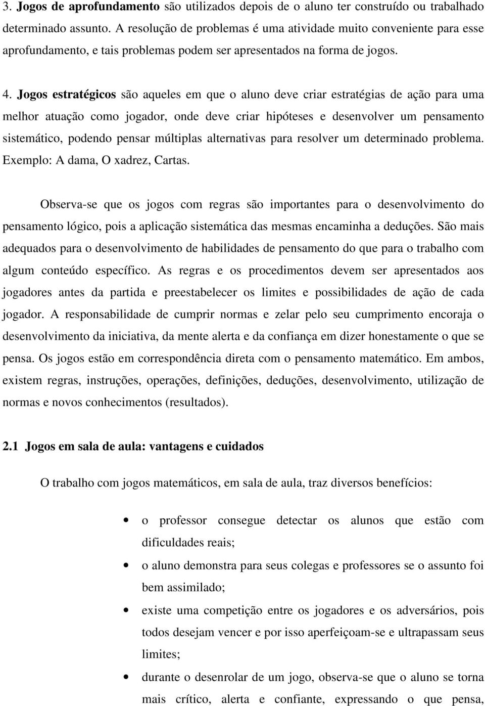 Jogos estratégicos são aqueles em que o aluno deve criar estratégias de ação para uma melhor atuação como jogador, onde deve criar hipóteses e desenvolver um pensamento sistemático, podendo pensar