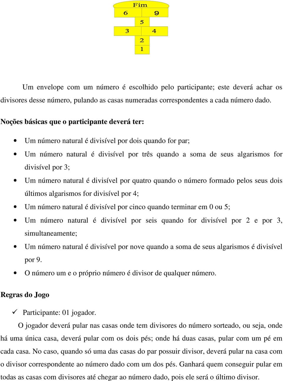 número natural é divisível por quatro quando o número formado pelos seus dois últimos algarismos for divisível por 4; Um número natural é divisível por cinco quando terminar em 0 ou 5; Um número